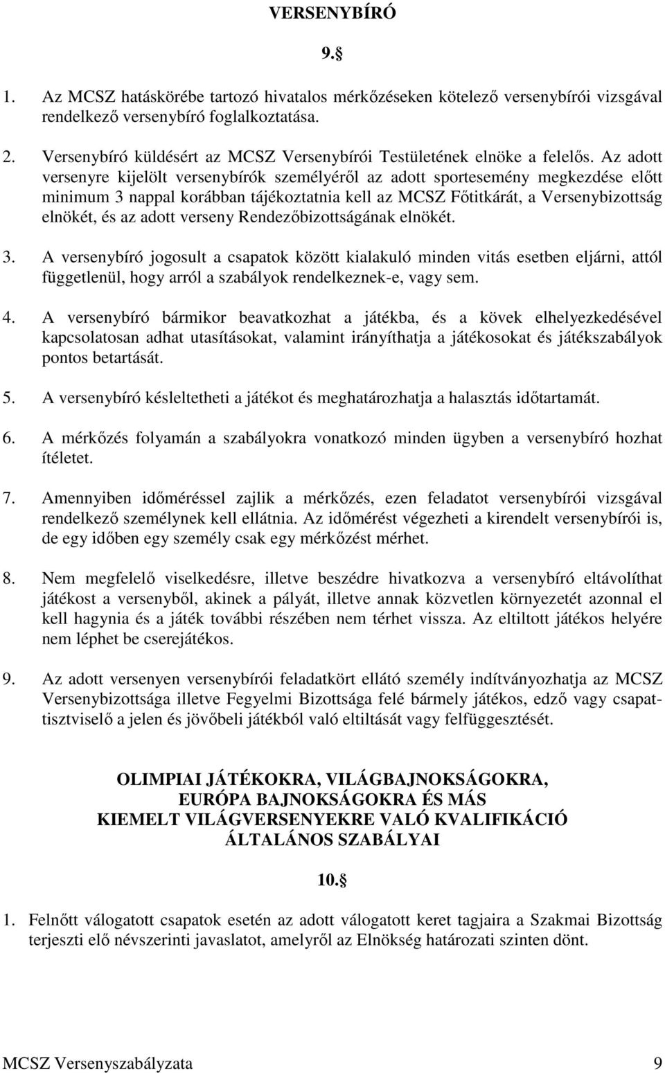 Az adott versenyre kijelölt versenybírók személyéről az adott sportesemény megkezdése előtt minimum 3 nappal korábban tájékoztatnia kell az MCSZ Főtitkárát, a Versenybizottság elnökét, és az adott