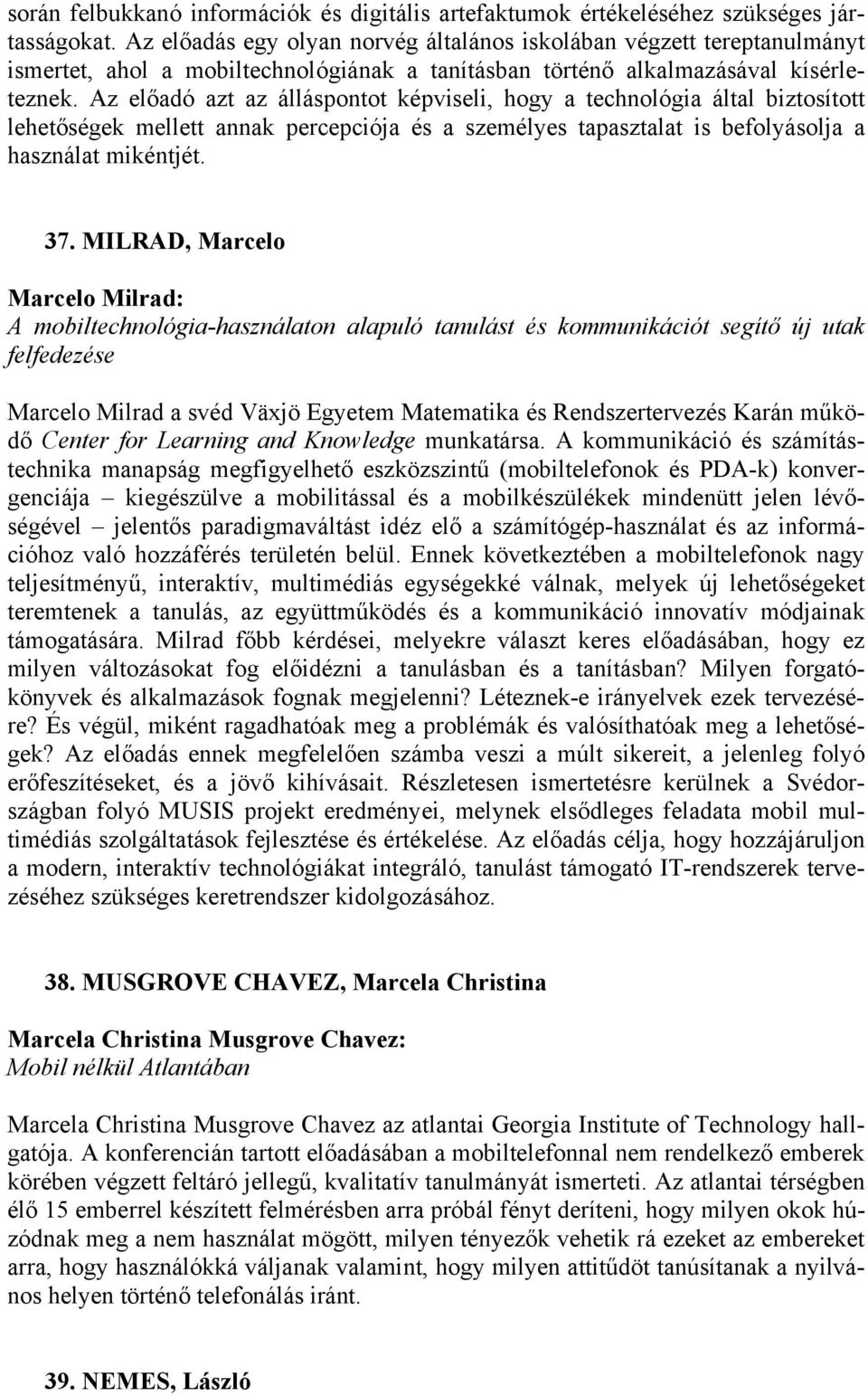 Az előadó azt az álláspontot képviseli, hogy a technológia által biztosított lehetőségek mellett annak percepciója és a személyes tapasztalat is befolyásolja a használat mikéntjét. 37.
