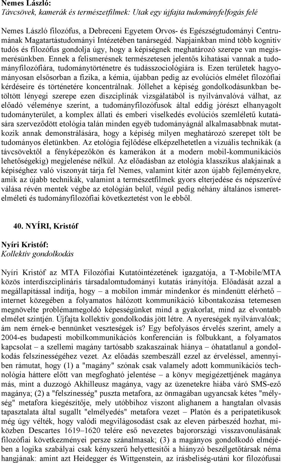 Ennek a felismerésnek természetesen jelentős kihatásai vannak a tudományfilozófiára, tudománytörténetre és tudásszociológiára is.