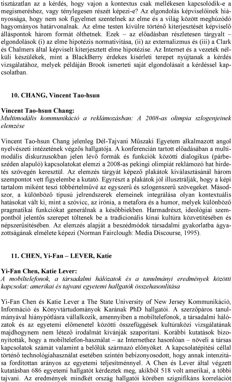 Az elme testen kívülre történő kiterjesztését képviselő álláspontok három formát ölthetnek.
