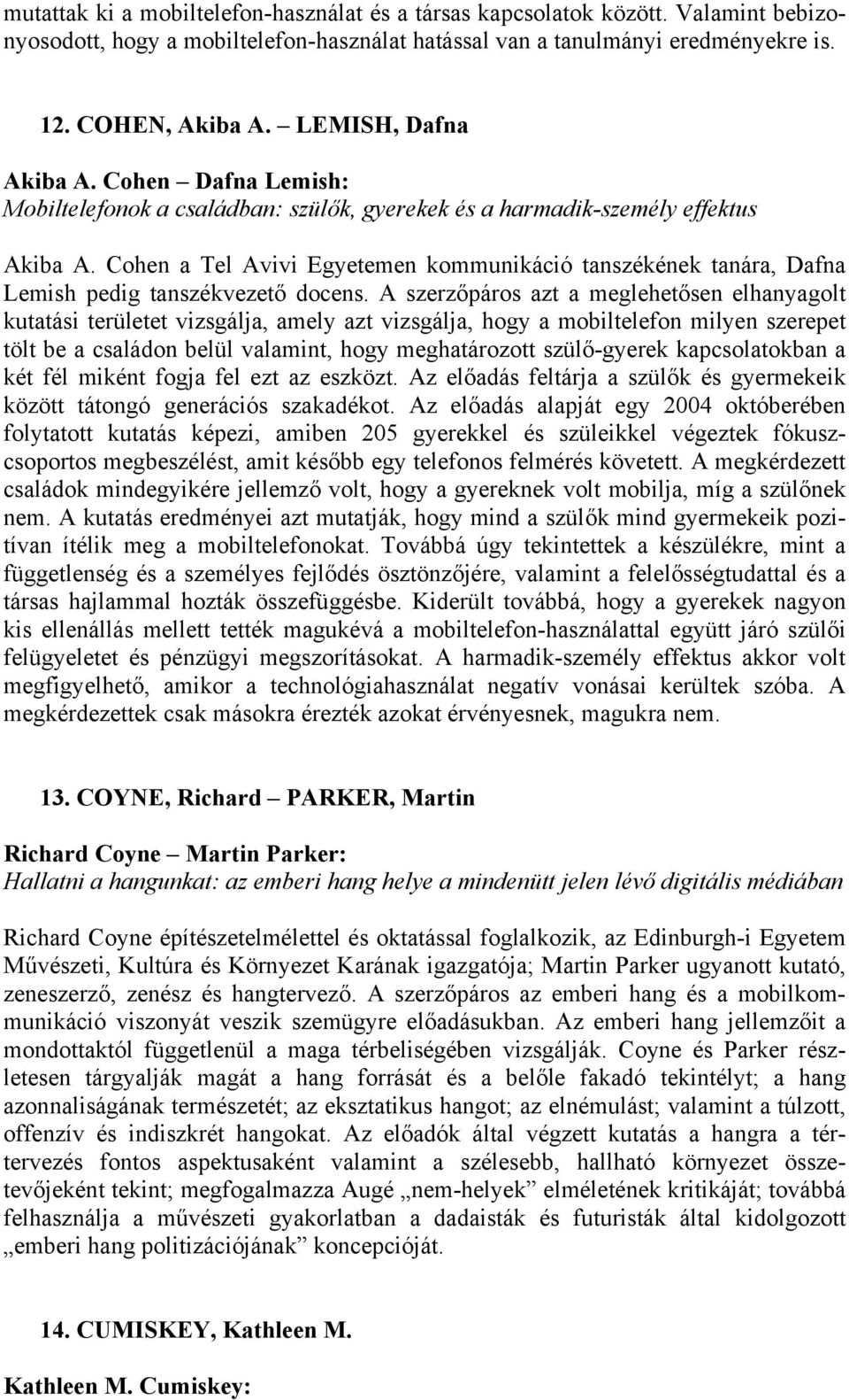 Cohen a Tel Avivi Egyetemen kommunikáció tanszékének tanára, Dafna Lemish pedig tanszékvezető docens.