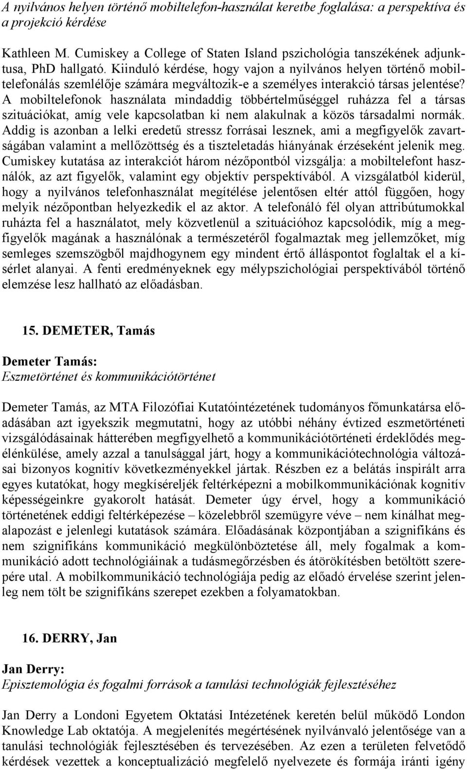 Kiinduló kérdése, hogy vajon a nyilvános helyen történő mobiltelefonálás szemlélője számára megváltozik-e a személyes interakció társas jelentése?