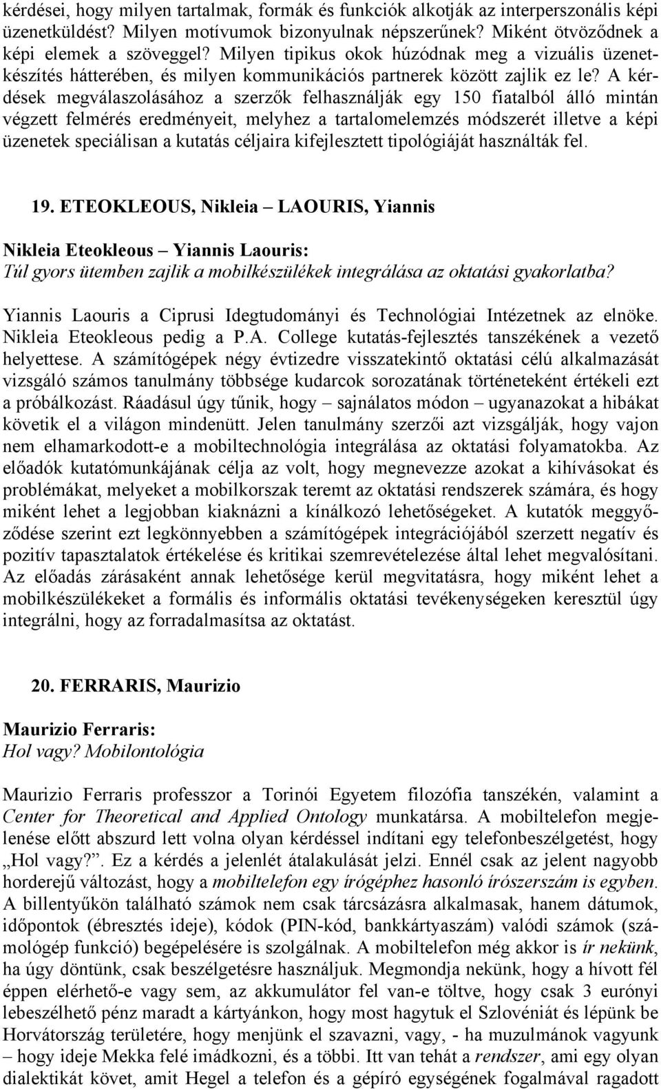 A kérdések megválaszolásához a szerzők felhasználják egy 150 fiatalból álló mintán végzett felmérés eredményeit, melyhez a tartalomelemzés módszerét illetve a képi üzenetek speciálisan a kutatás