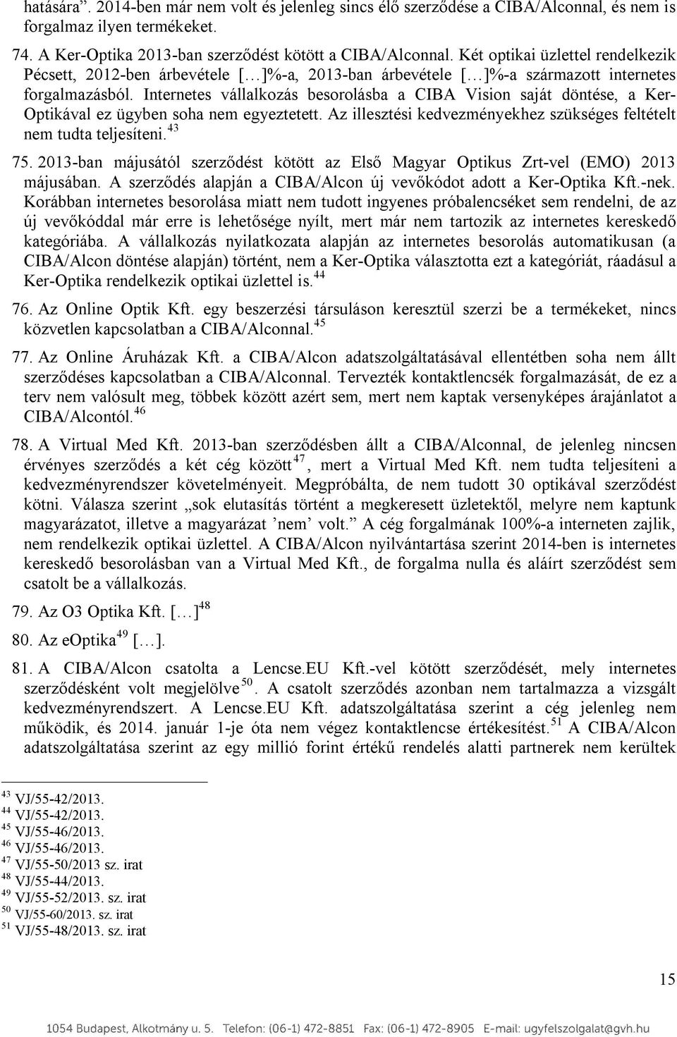 Internetes vállalkozás besorolásba a CIBA Vision saját döntése, a Ker- Optikával ez ügyben soha nem egyeztetett. Az illesztési kedvezményekhez szükséges feltételt nem tudta teljesíteni. 43 75.