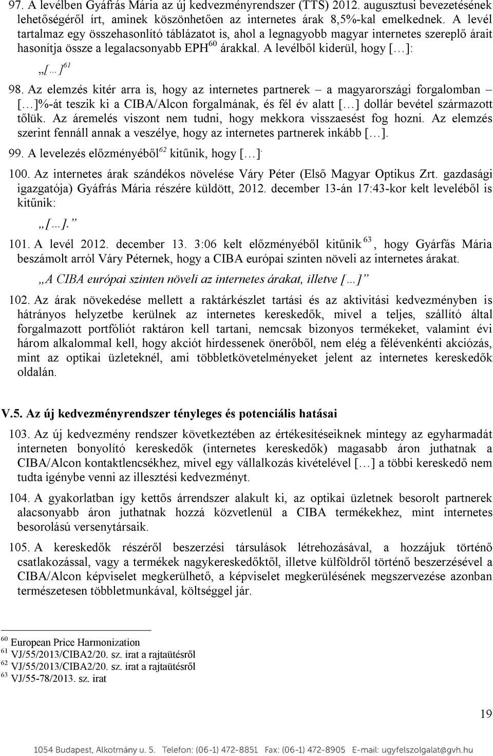 Az elemzés kitér arra is, hogy az internetes partnerek a magyarországi forgalomban [ ]%-át teszik ki a CIBA/Alcon forgalmának, és fél év alatt [ ] dollár bevétel származott tőlük.