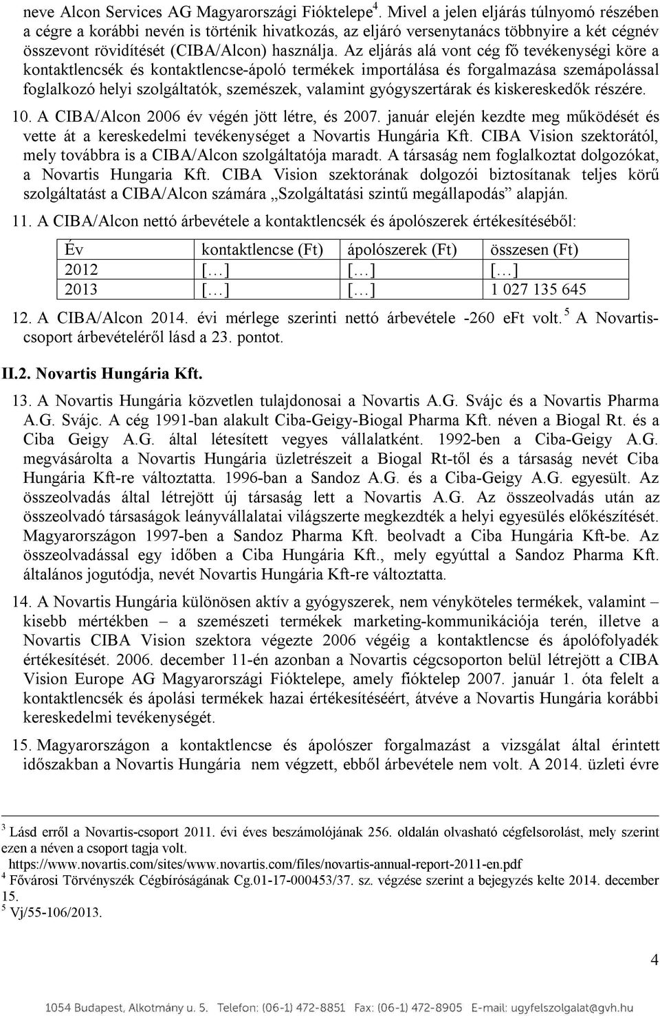 Az eljárás alá vont cég fő tevékenységi köre a kontaktlencsék és kontaktlencse-ápoló termékek importálása és forgalmazása szemápolással foglalkozó helyi szolgáltatók, szemészek, valamint
