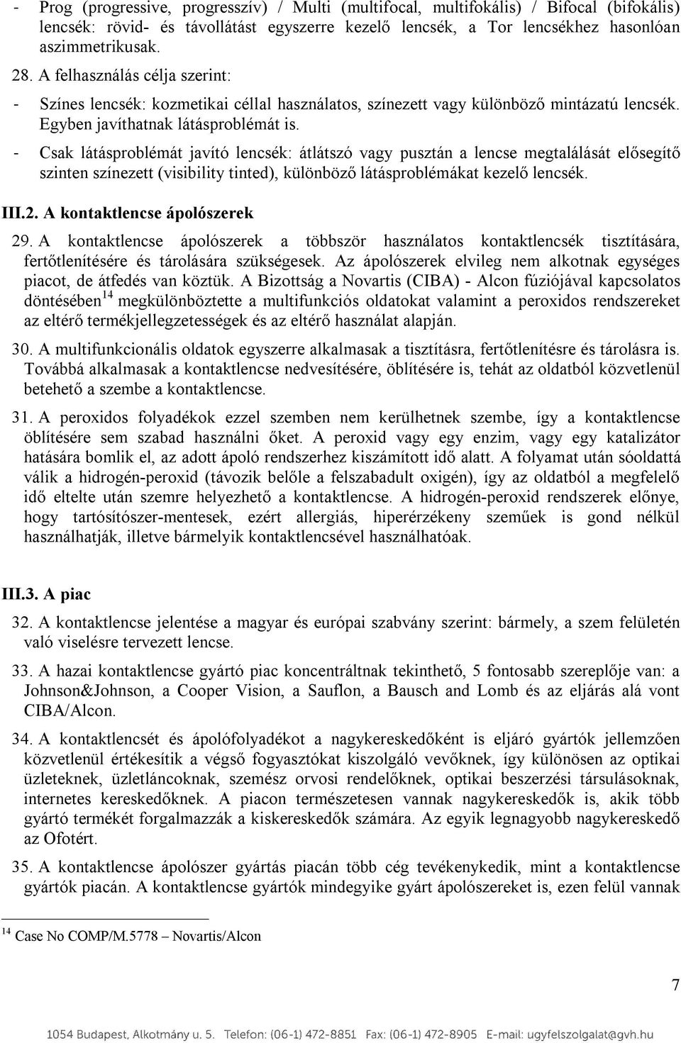 - Csak látásproblémát javító lencsék: átlátszó vagy pusztán a lencse megtalálását elősegítő szinten színezett (visibility tinted), különböző látásproblémákat kezelő lencsék. III.2.