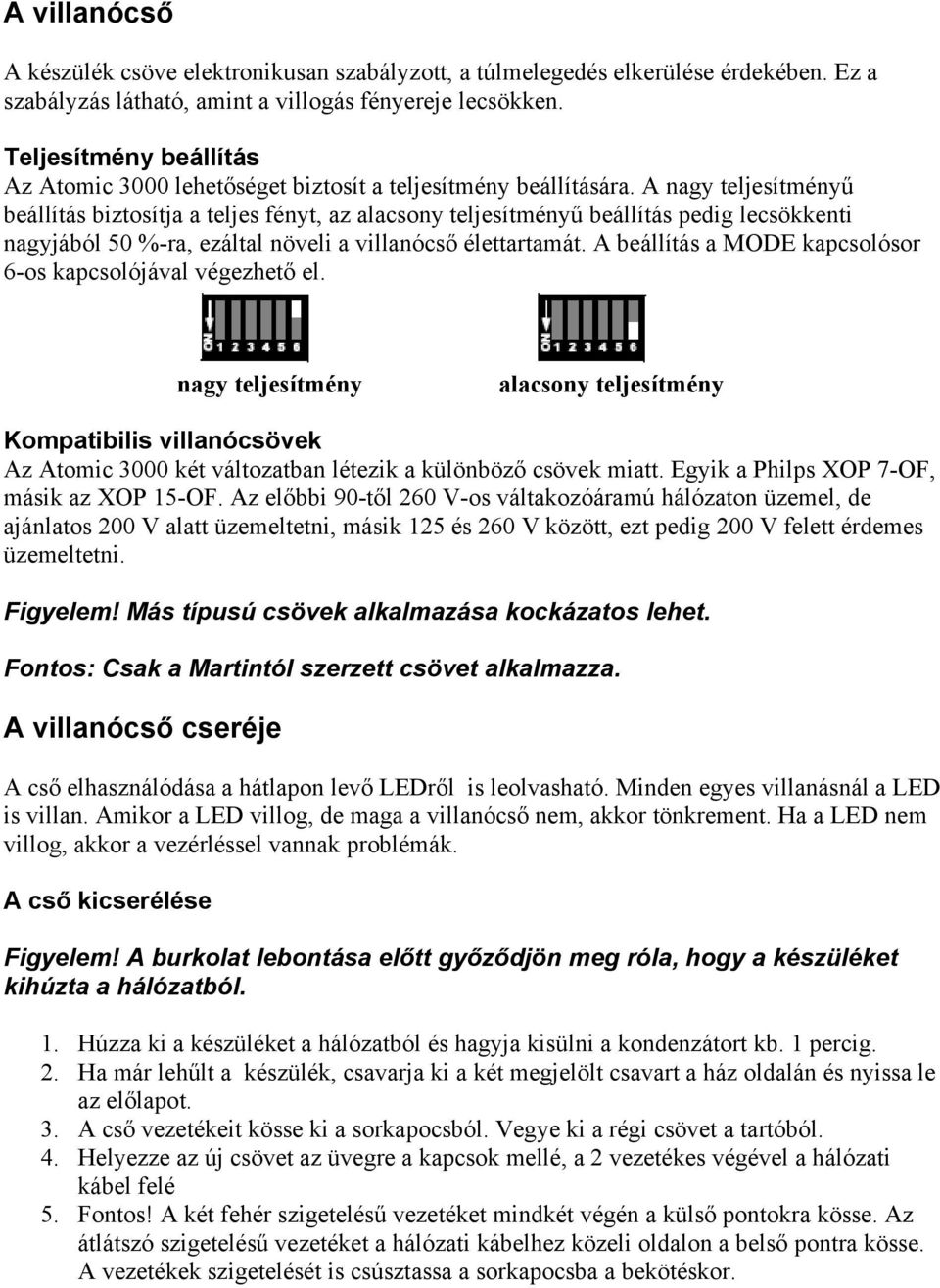 A nagy teljesítményű beállítás biztosítja a teljes fényt, az alacsony teljesítményű beállítás pedig lecsökkenti nagyjából 50 %-ra, ezáltal növeli a villanócső élettartamát.