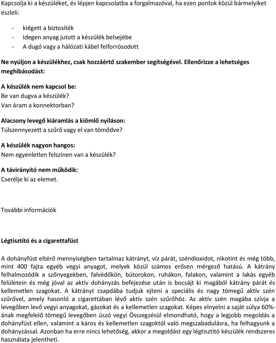 Van áram a konnektorban? Alacsony levegő kiáramlás a kiömlő nyíláson: Túlszennyezett a szűrő vagy el van tömődve? A készülék nagyon hangos: Nem egyenletlen felszínen van a készülék?