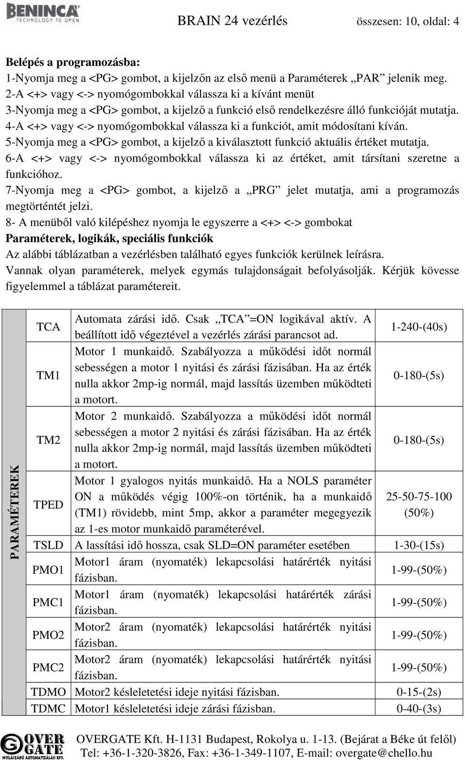 4-A <+> vagy <-> nyomógombokkal válassza ki a funkciót, amit módosítani kíván. 5-Nyomja meg a <PG> gombot, a kijelző a kiválasztott funkció aktuális értéket mutatja.