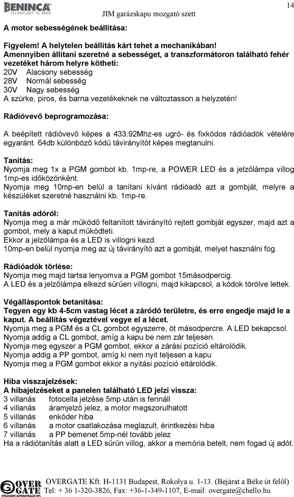 vezetékeknek ne változtasson a helyzetén! Rádióvevő beprogramozása: A beépített rádióvevő képes a 433.92Mhz-es ugró- és fixkódos rádióadók vételére egyaránt.