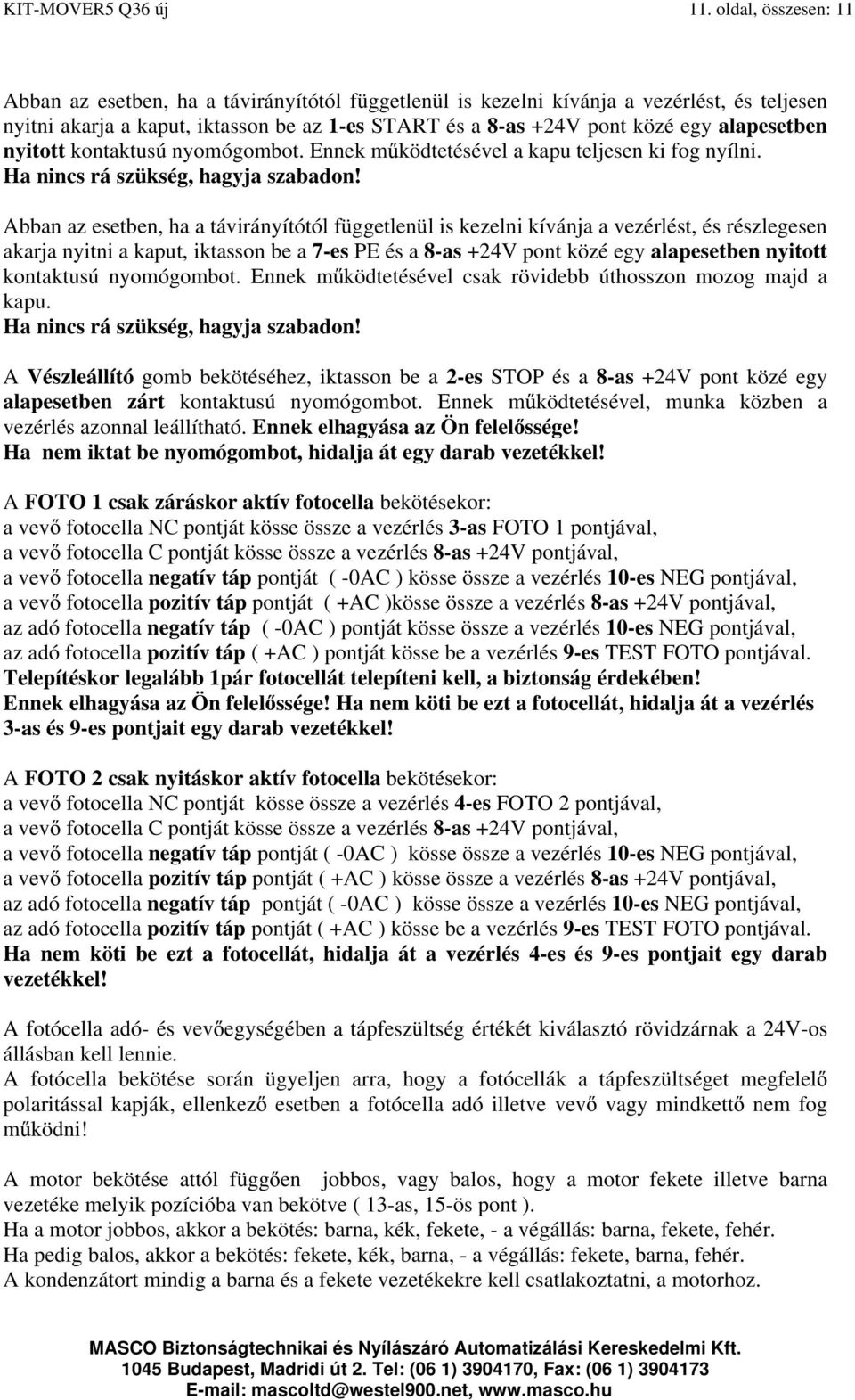 alapesetben nyitott kontaktusú nyomógombot. Ennek m ködtetésével a kapu teljesen ki fog nyílni. Ha nincs rá szükség, hagyja szabadon!