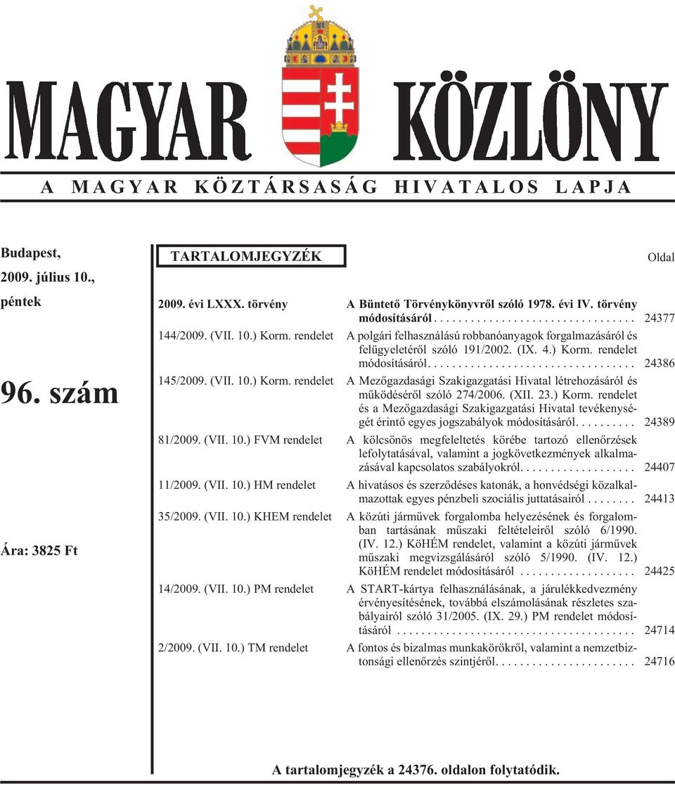 ... 24386 145/2009. (VII. 10.) Korm. ren de let A Me zõ gaz da sá gi Szak igaz ga tá si Hi va tal lét re ho zá sá ról és mûködésérõl szóló 274/2006. (XII. 23.) Korm. rendelet és a Me zõ gaz da sá gi Szak igaz ga tá si Hi va tal te vé keny sé - gét érin tõ egyes jogszabályok módosításáról.