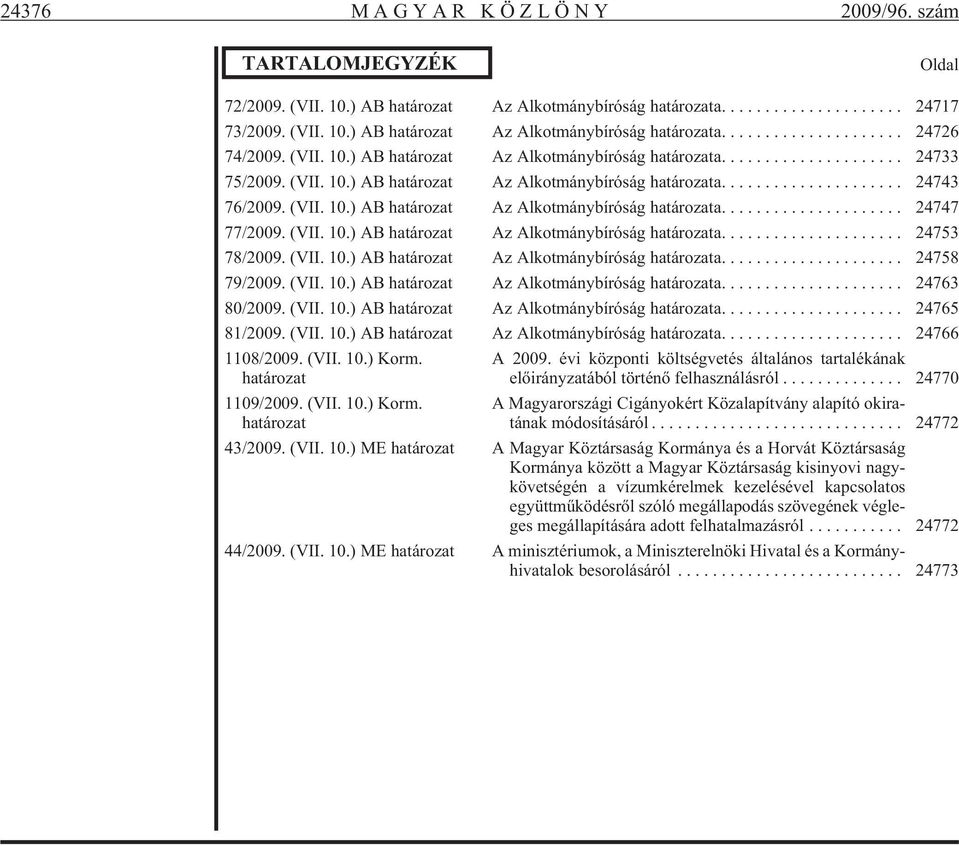 (VII. 10.) AB ha tá ro zat Az Alkotmánybíróság határozata.... 24753 78/2009. (VII. 10.) AB ha tá ro zat Az Alkotmánybíróság határozata.... 24758 79/2009. (VII. 10.) AB ha tá ro zat Az Alkotmánybíróság határozata.... 24763 80/2009.