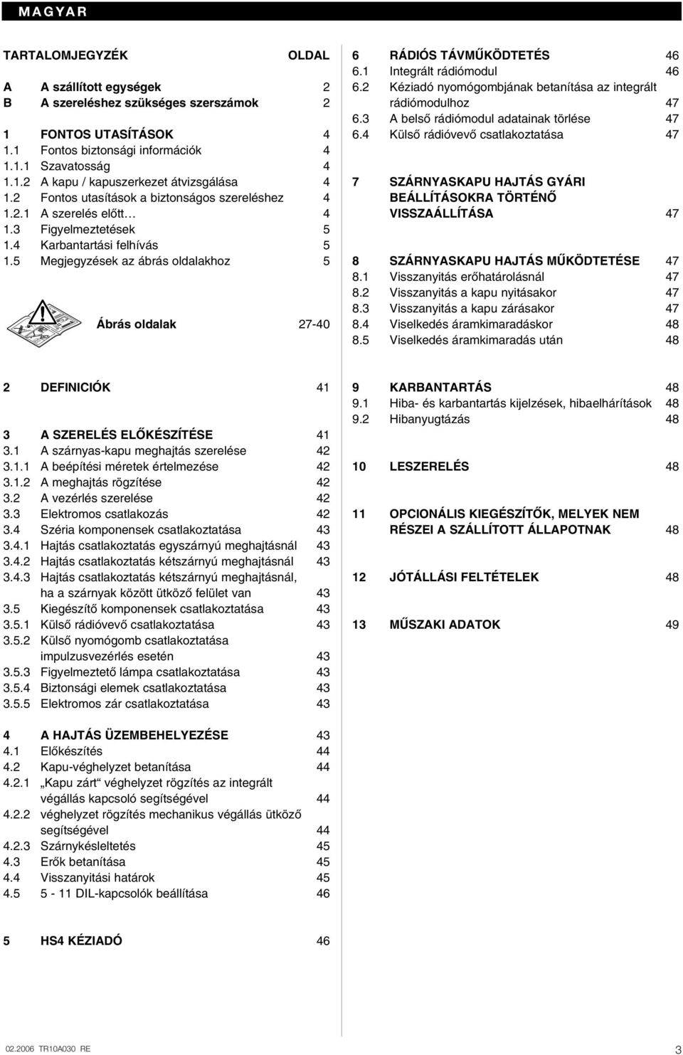 5 Megjegyzések az ábrás oldalakhoz 5 Ábrás oldalak 27-40 6 RÁDIÓS TÁVMÙKÖDTETÉS 46 6.1 Integrált rádiómodul 46 6.2 Kéziadó nyomógombjának betanítása az integrált rádiómodulhoz 47 6.