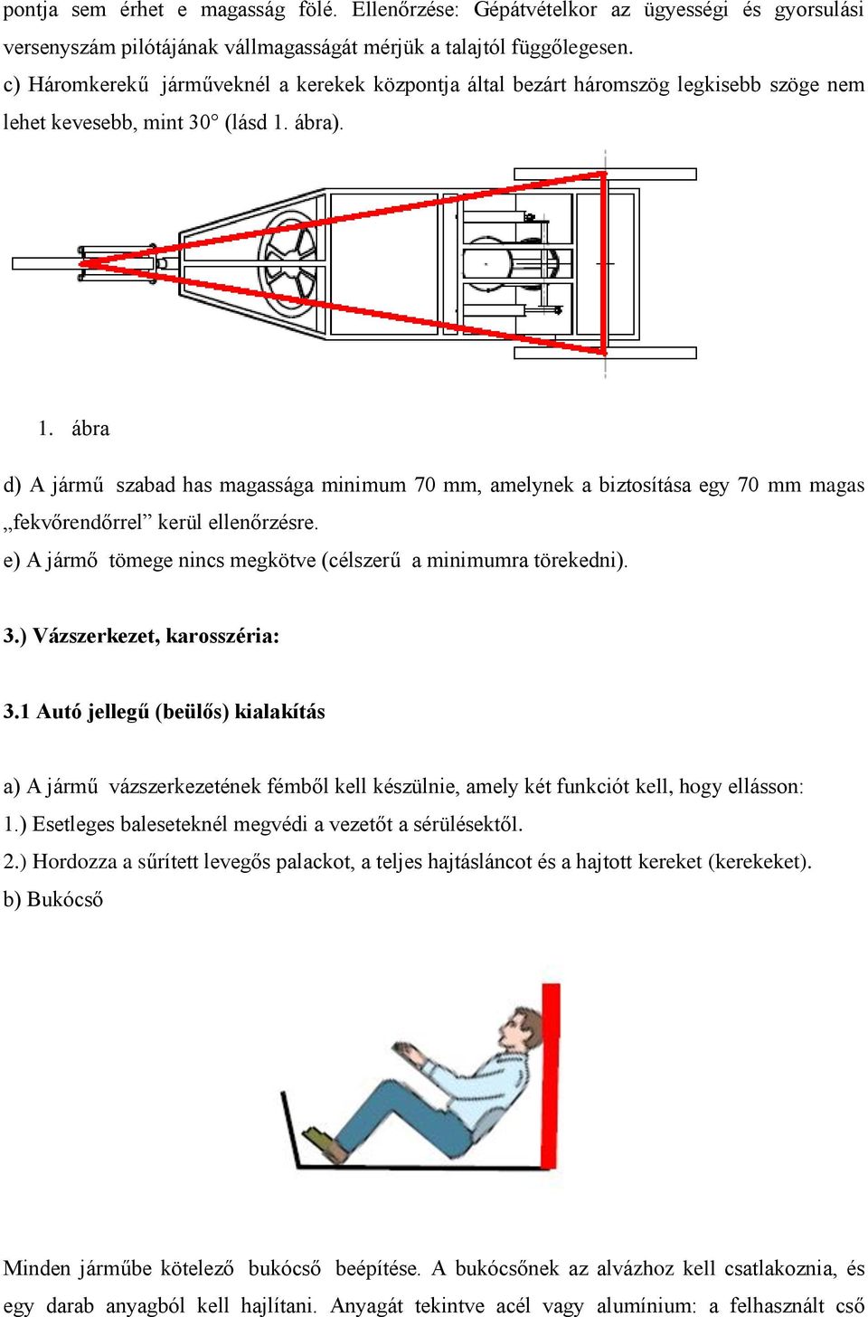 ábra). 1. ábra d) A jármű szabad has magassága minimum 70 mm, amelynek a biztosítása egy 70 mm magas fekvőrendőrrel kerül ellenőrzésre.