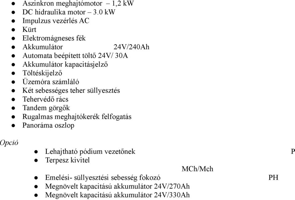 kapacitásjelző Töltéskijelző Üzemóra számláló Két sebességes teher süllyesztés Tehervédő rács Tandem görgők Rugalmas