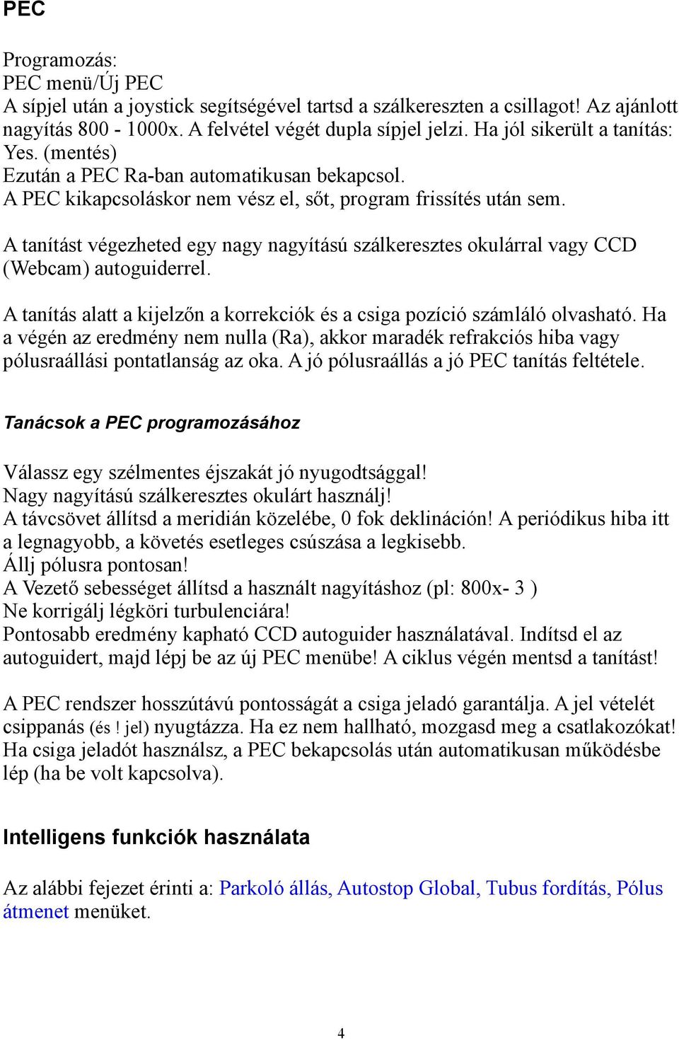 A tanítást végezheted egy nagy nagyítású szálkeresztes okulárral vagy CCD (Webcam) autoguiderrel. A tanítás alatt a kijelzőn a korrekciók és a csiga pozíció számláló olvasható.