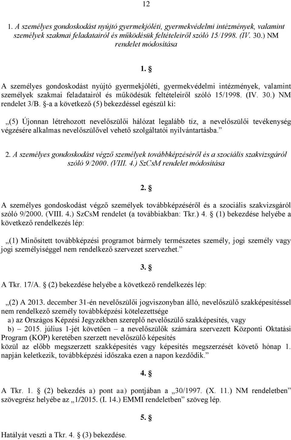 -a a következő (5) bekezdéssel egészül ki: (5) Újonnan létrehozott nevelőszülői hálózat legalább tíz, a nevelőszülői tevékenység végzésére alkalmas nevelőszülővel vehető szolgáltatói nyilvántartásba.