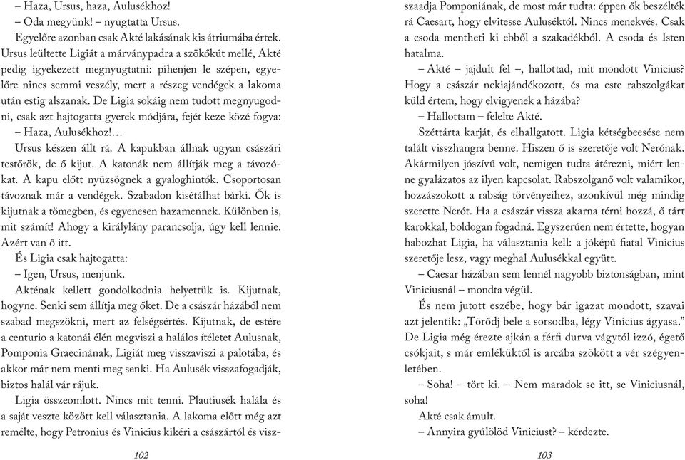 De Ligia sokáig nem tudott megnyugodni, csak azt hajtogatta gyerek módjára, fejét keze közé fogva: Haza, Aulusékhoz! Ursus készen állt rá. A kapukban állnak ugyan császári testőrök, de ő kijut.