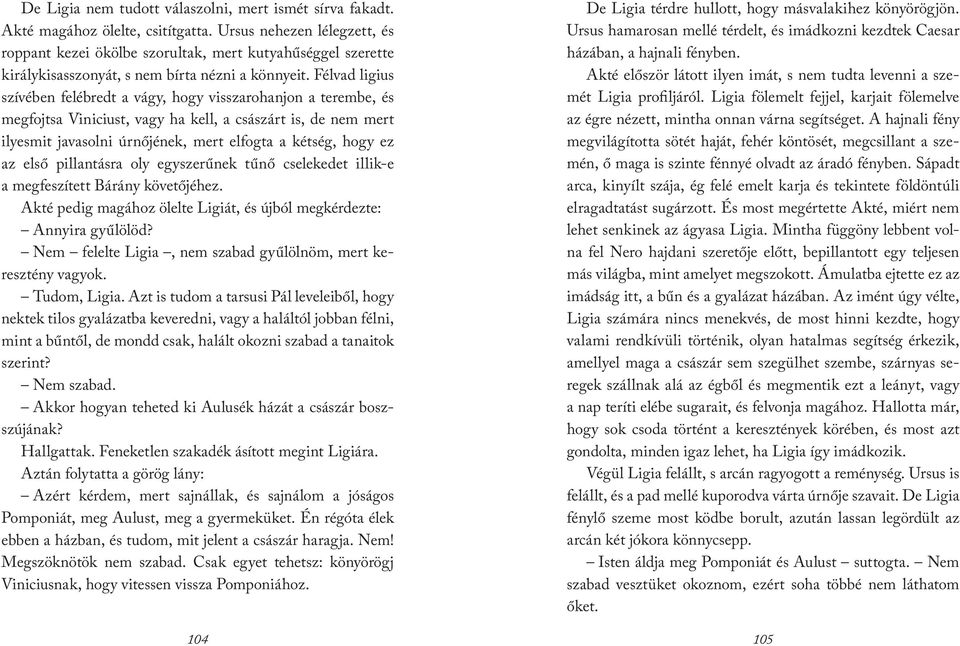 Félvad ligius szívében felébredt a vágy, hogy visszarohanjon a terembe, és megfojtsa Viniciust, vagy ha kell, a császárt is, de nem mert ilyesmit javasolni úrnőjének, mert elfogta a kétség, hogy ez