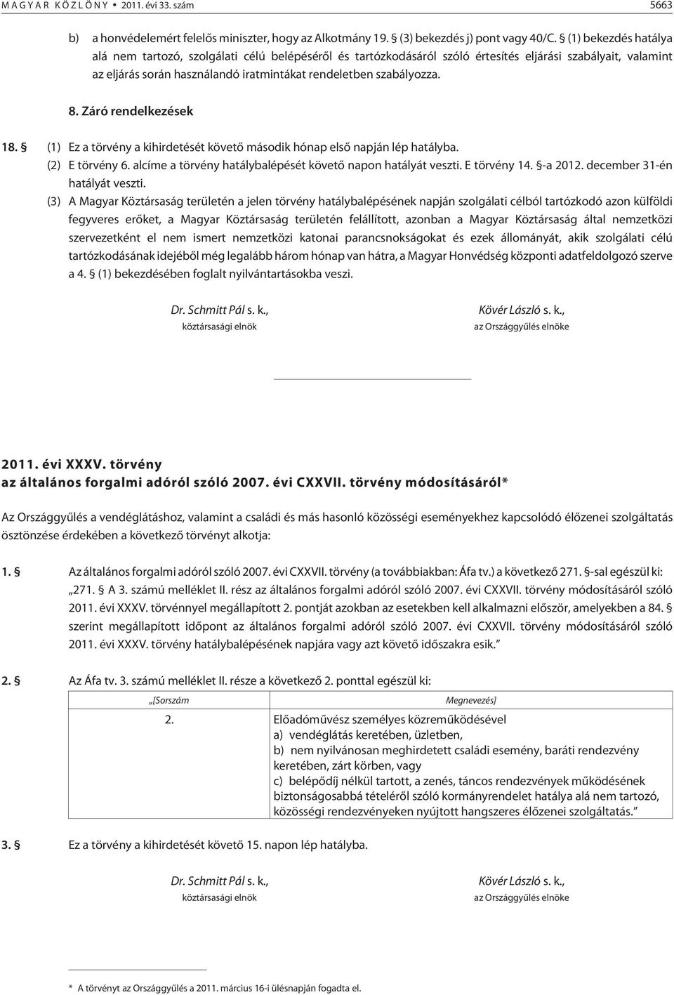 Záró rendelkezések 18. (1) Ez a törvény a kihirdetését követõ második hónap elsõ napján lép hatályba. (2) E törvény 6. alcíme a törvény hatálybalépését követõ napon hatályát veszti. E törvény 14.