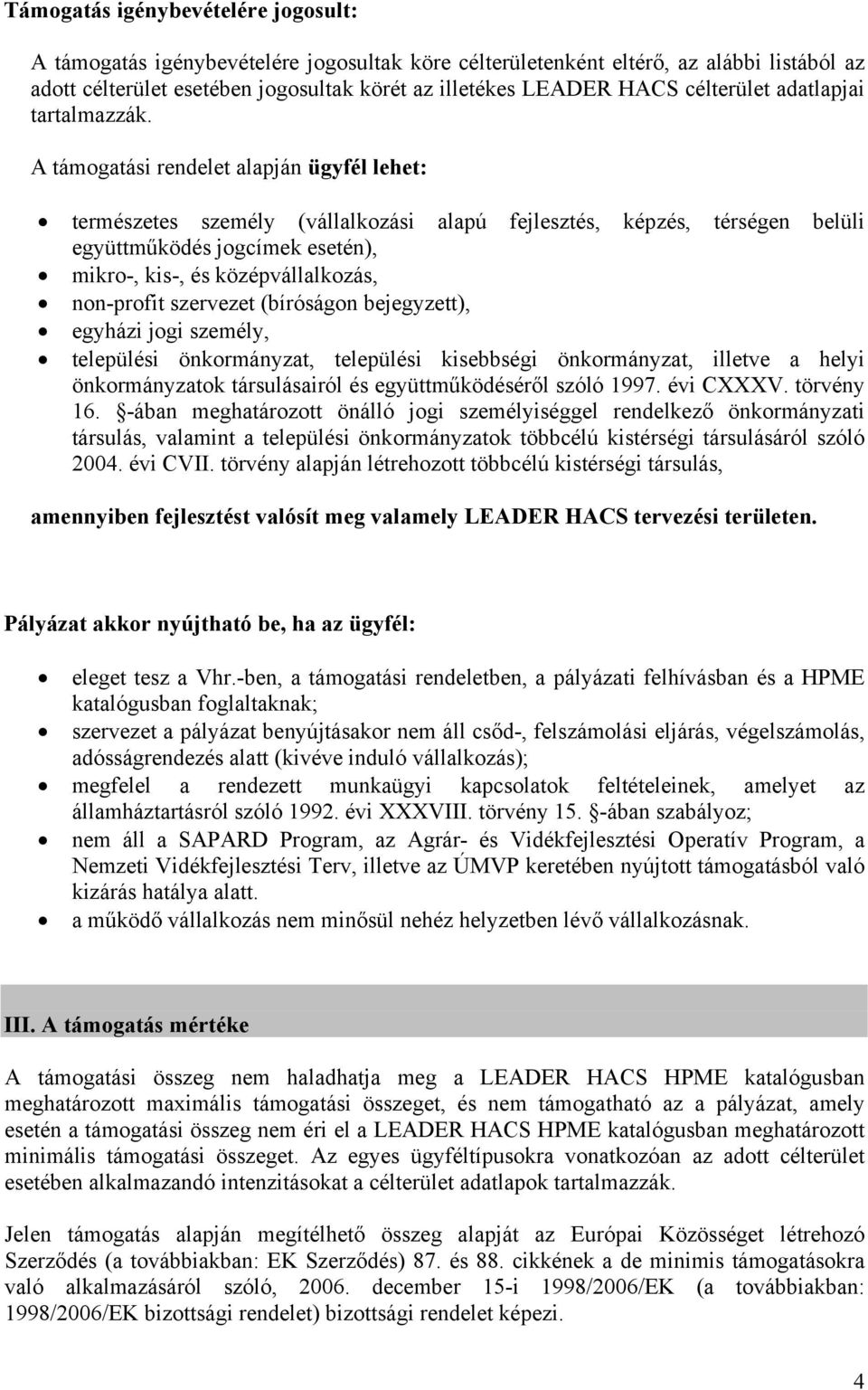 A támogatási rendelet alapján ügyfél lehet: természetes személy (vállalkozási alapú fejlesztés, képzés, térségen belüli együttműködés jogcímek esetén), mikro-, kis-, és középvállalkozás, non-profit