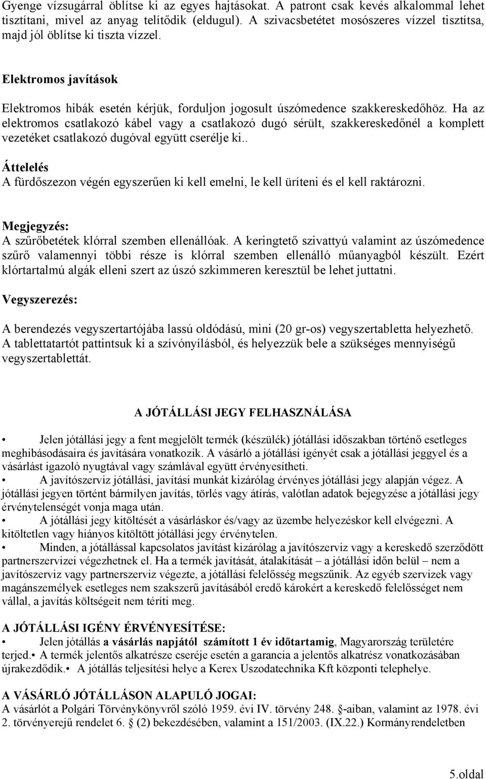 Ha az elektromos csatlakozó kábel vagy a csatlakozó dugó sérült, szakkereskedőnél a komplett vezetéket csatlakozó dugóval együtt cserélje ki.