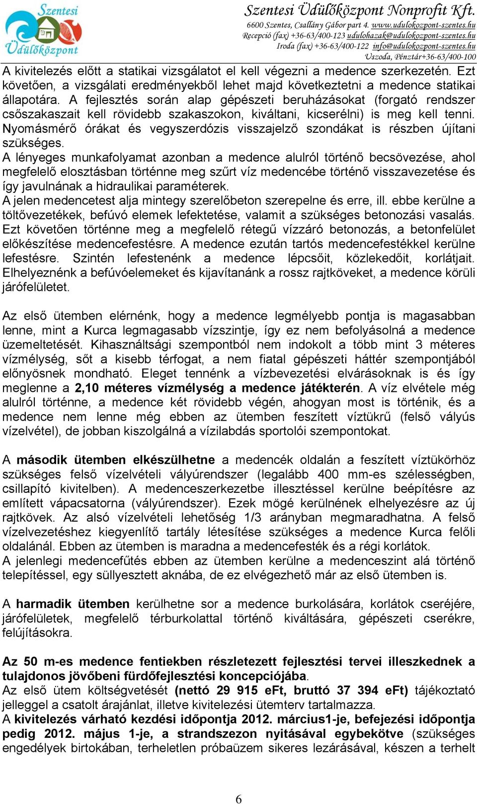 A fejlesztés során alap gépészeti beruházásokat (forgató rendszer csőszakaszait kell rövidebb szakaszokon, kiváltani, kicserélni) is meg kell tenni.