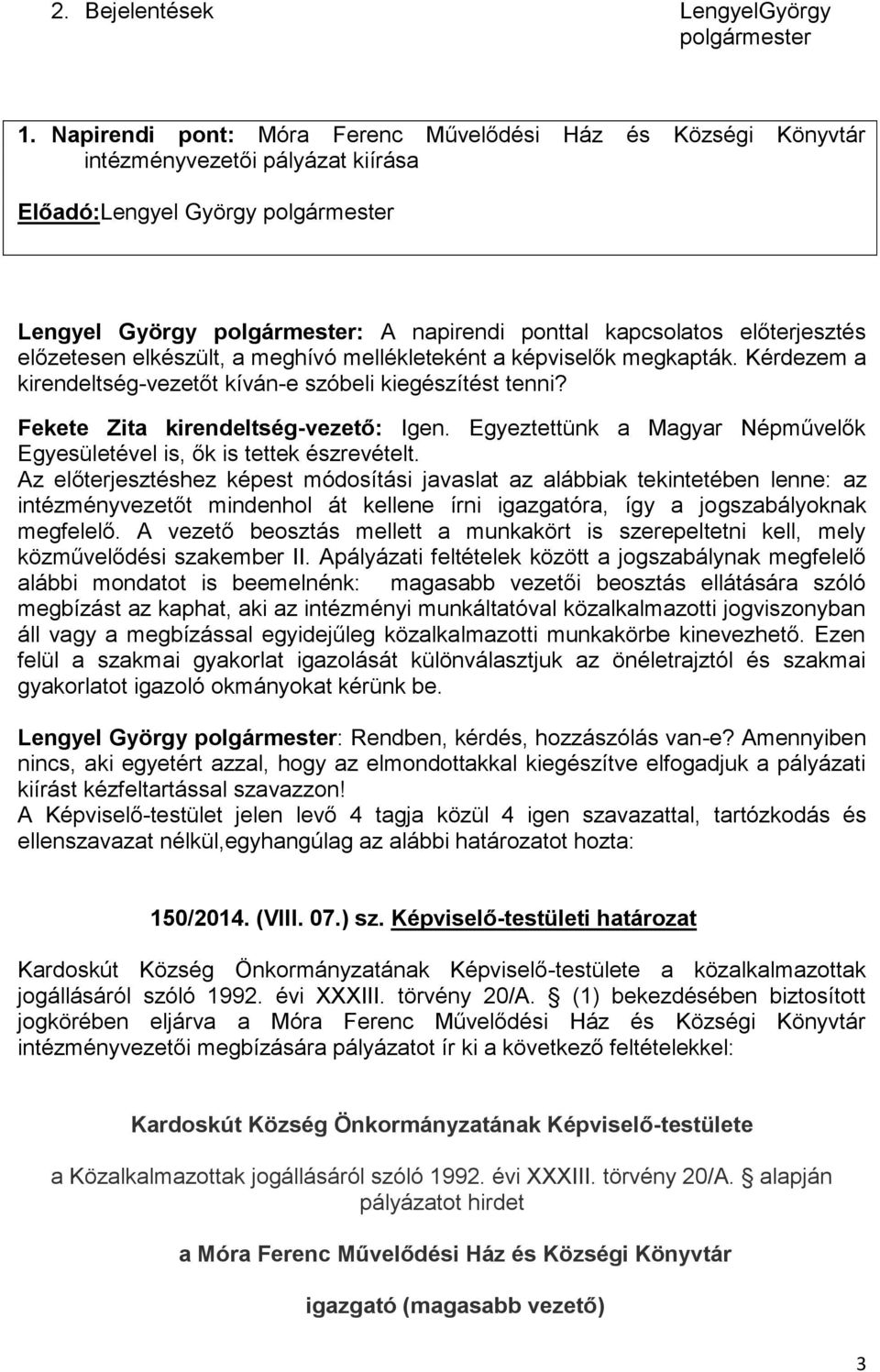 előterjesztés előzetesen elkészült, a meghívó mellékleteként a képviselők megkapták. Kérdezem a kirendeltség-vezetőt kíván-e szóbeli kiegészítést tenni? Fekete Zita kirendeltség-vezető: Igen.