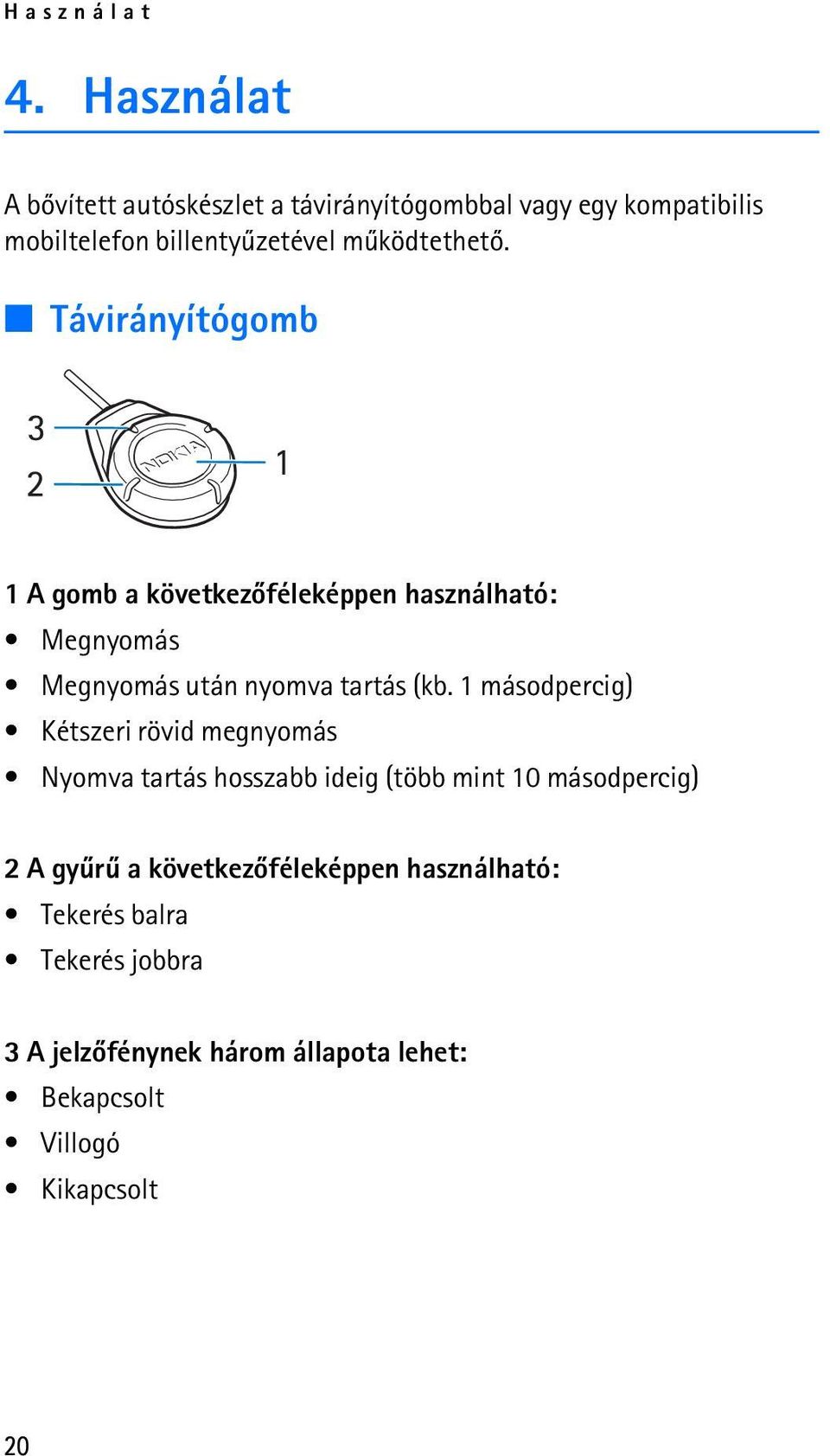 Távirányítógomb 1 A gomb a következõféleképpen használható: Megnyomás Megnyomás után nyomva tartás (kb.