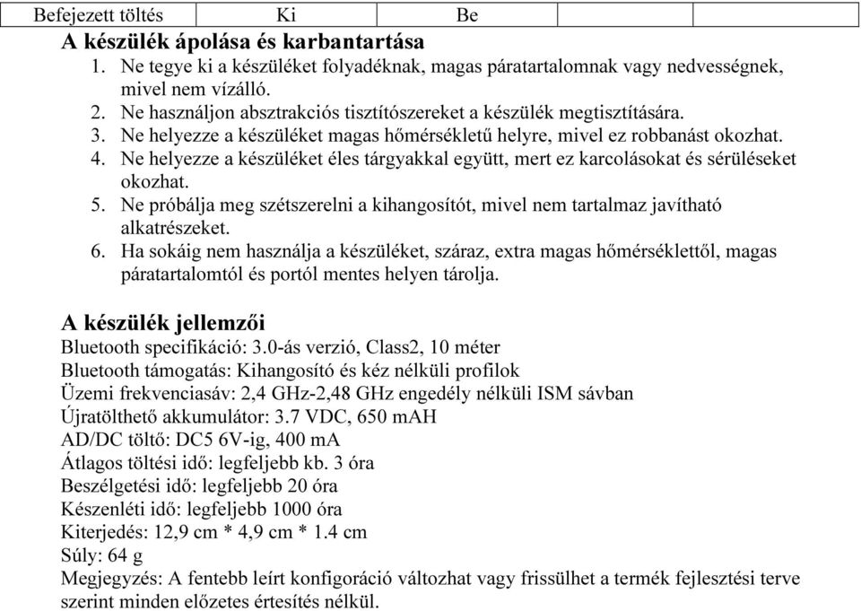 Ne helyezze a készüléket éles tárgyakkal együtt, mert ez karcolásokat és sérüléseket okozhat. 5. Ne próbálja meg szétszerelni a kihangosítót, mivel nem tartalmaz javítható alkatrészeket. 6.