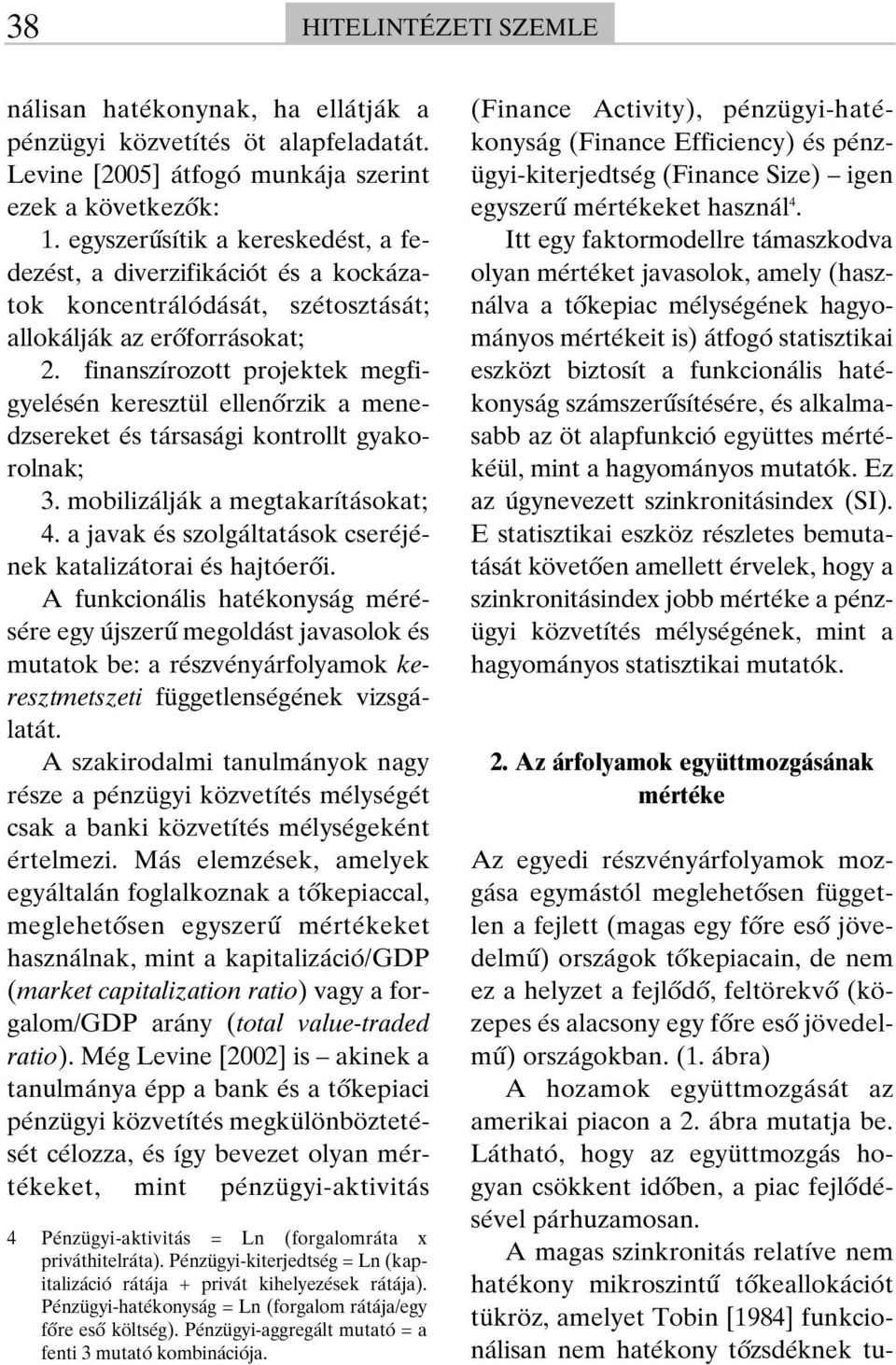 finanszírozott projektek megfigyelésén keresztül ellenôrzik a menedzsereket és társasági kontrollt gyakorolnak; 3. mobilizálják a megtakarításokat; 4.