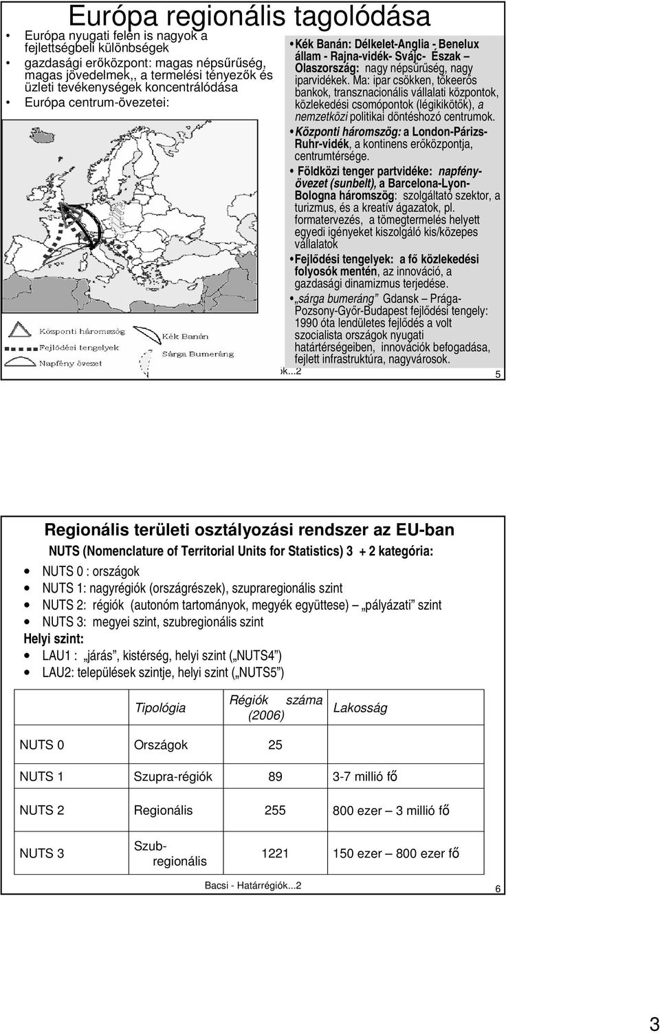 Ma: ipar csökken, tıkeerıs bankok, transznacionális vállalati központok, közlekedési csomópontok (légikikötık), a nemzetközi politikai döntéshozó centrumok.