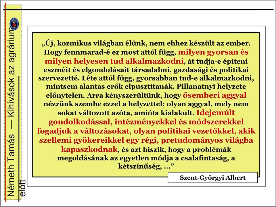 Léte attól függ, gyorsabban tud-e alkalmazkodni, mintsem alantas erők elpusztítanák. Pillanatnyi helyzete előnytelen.