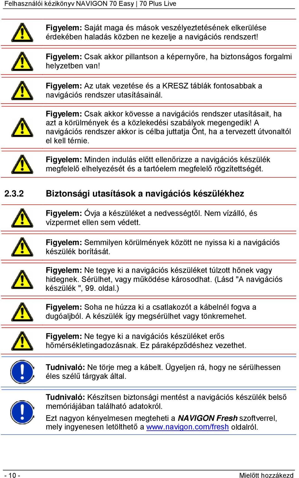 Figyelem: Csak akkor kövesse a navigációs rendszer utasításait, ha azt a körülmények és a közlekedési szabályok megengedik!