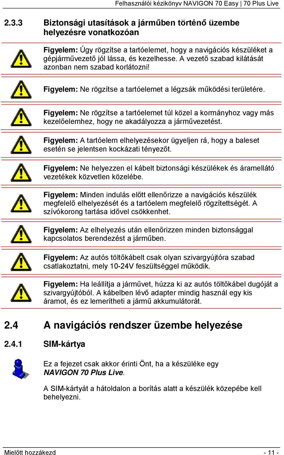 Figyelem: Ne rögzítse a tartóelemet túl közel a kormányhoz vagy más kezelőelemhez, hogy ne akadályozza a járművezetést.