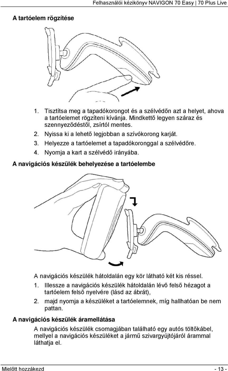 A navigációs készülék behelyezése a tartóelembe A navigációs készülék hátoldalán egy kör látható két kis réssel. 1.