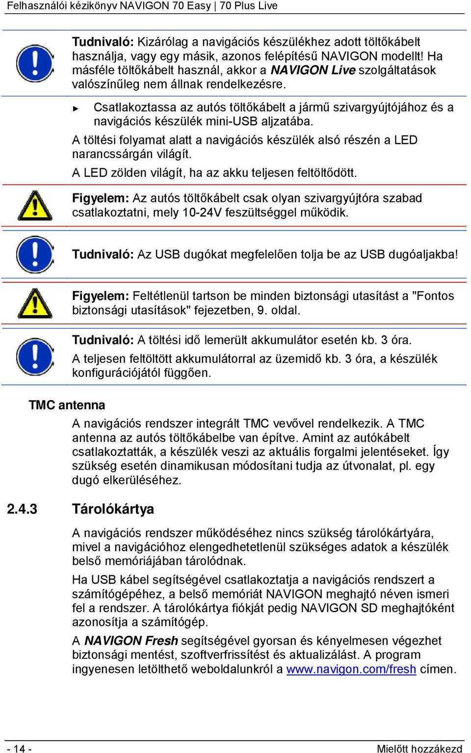 Csatlakoztassa az autós töltőkábelt a jármű szivargyújtójához és a navigációs készülék mini-usb aljzatába. A töltési folyamat alatt a navigációs készülék alsó részén a LED narancssárgán világít.