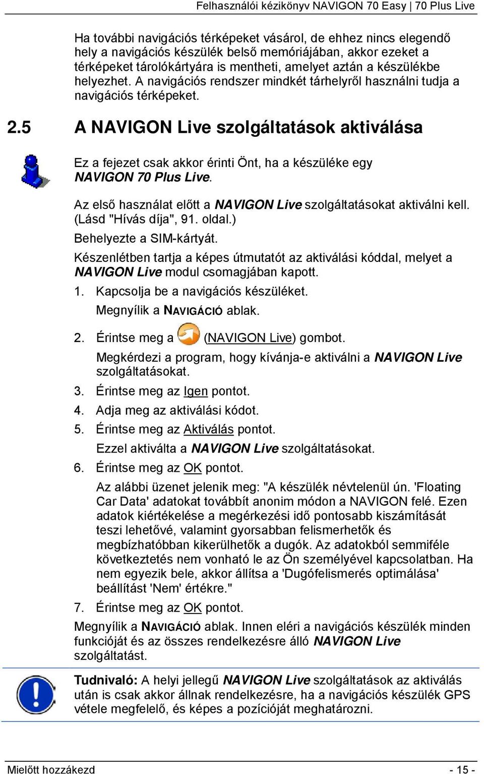 5 A NAVIGON Live szolgáltatások aktiválása Ez a fejezet csak akkor érinti Önt, ha a készüléke egy NAVIGON 70 Plus Live. Az első használat előtt a NAVIGON Live szolgáltatásokat aktiválni kell.