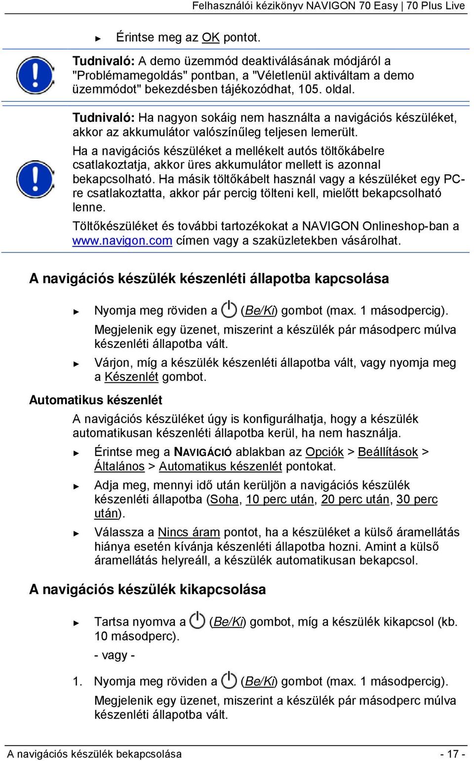 Ha a navigációs készüléket a mellékelt autós töltőkábelre csatlakoztatja, akkor üres akkumulátor mellett is azonnal bekapcsolható.