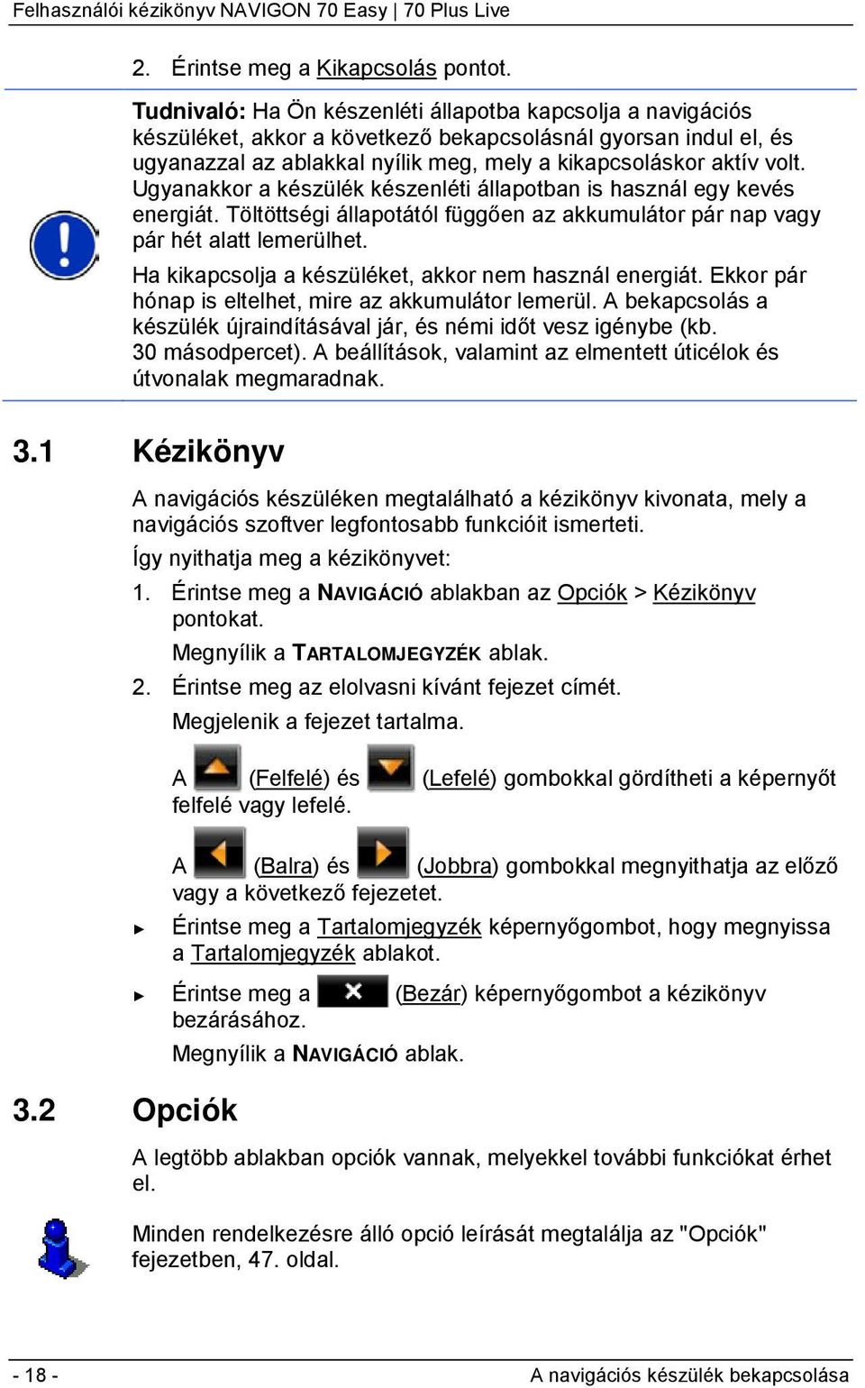 Ugyanakkor a készülék készenléti állapotban is használ egy kevés energiát. Töltöttségi állapotától függően az akkumulátor pár nap vagy pár hét alatt lemerülhet.