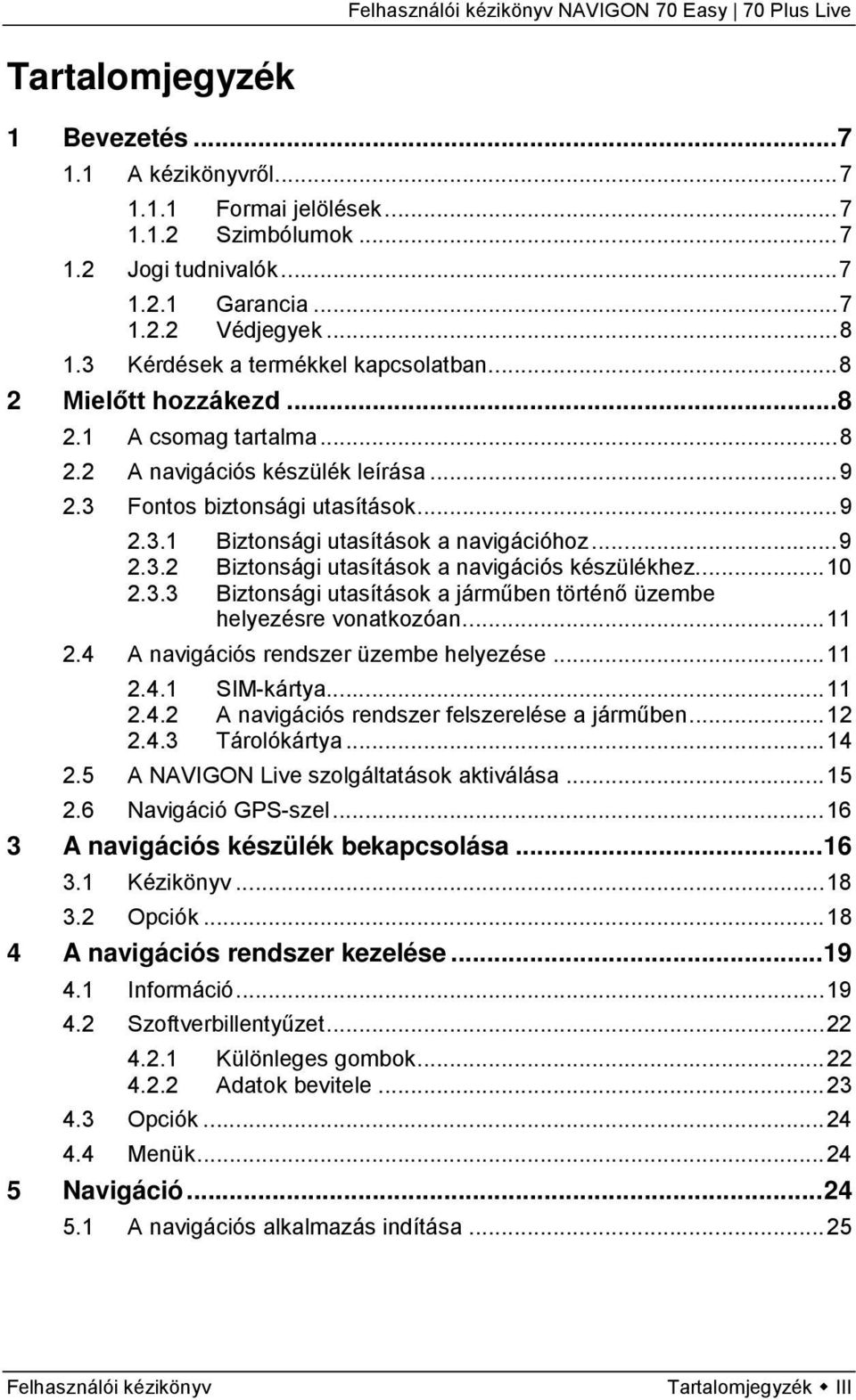 .. 9 2.3.2 Biztonsági utasítások a navigációs készülékhez... 10 2.3.3 Biztonsági utasítások a járműben történő üzembe helyezésre vonatkozóan... 11 2.4 A navigációs rendszer üzembe helyezése... 11 2.4.1 SIM-kártya.