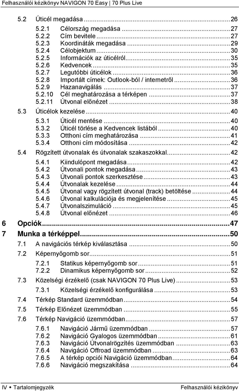 .. 40 5.3.2 Úticél törlése a Kedvencek listából... 40 5.3.3 Otthoni cím meghatározása... 41 5.3.4 Otthoni cím módosítása... 42 5.4 Rögzített útvonalak és útvonalak szakaszokkal... 42 5.4.1 Kiindulópont megadása.