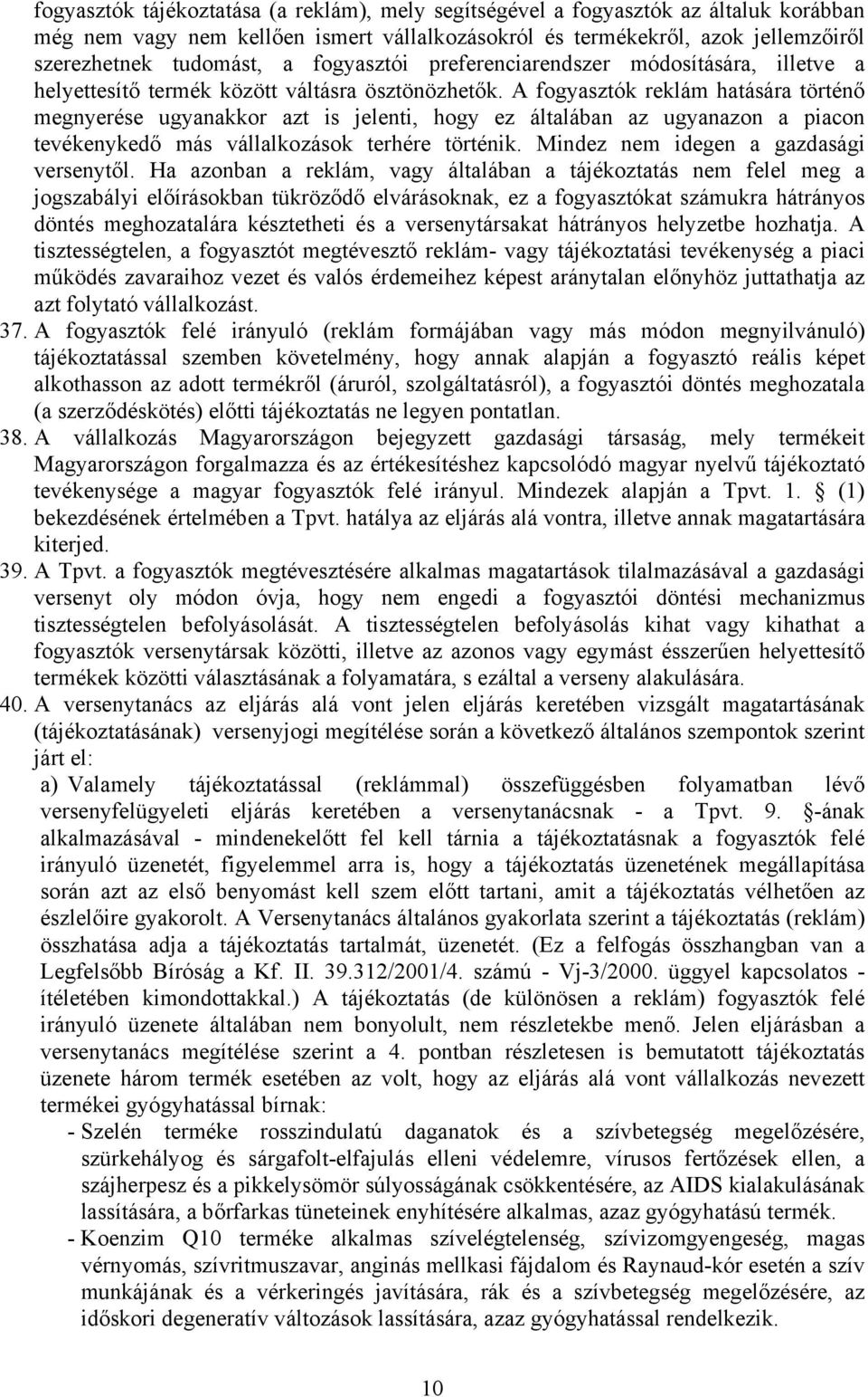 A fogyasztók reklám hatására történő megnyerése ugyanakkor azt is jelenti, hogy ez általában az ugyanazon a piacon tevékenykedő más vállalkozások terhére történik.