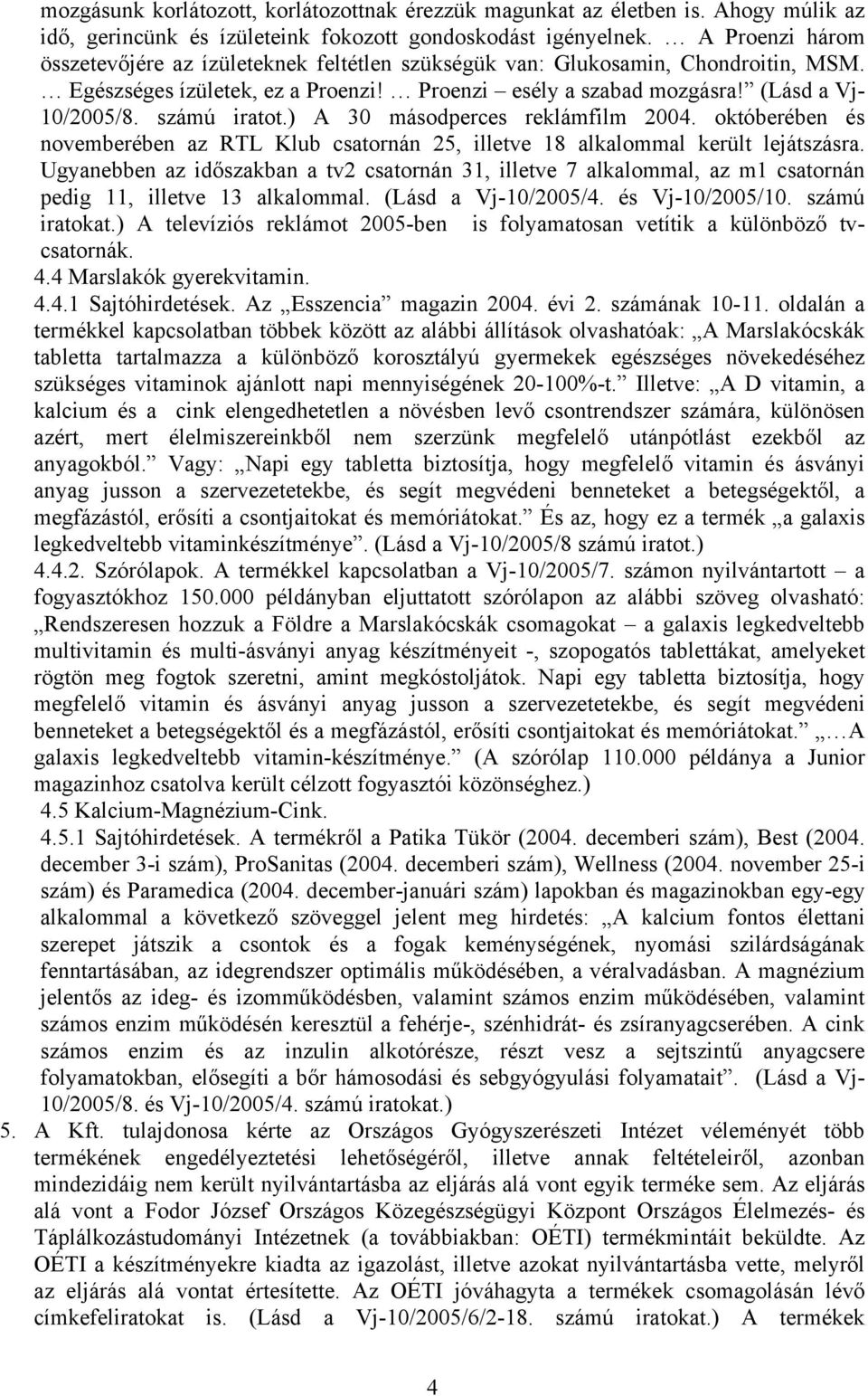 számú iratot.) A 30 másodperces reklámfilm 2004. októberében és novemberében az RTL Klub csatornán 25, illetve 18 alkalommal került lejátszásra.