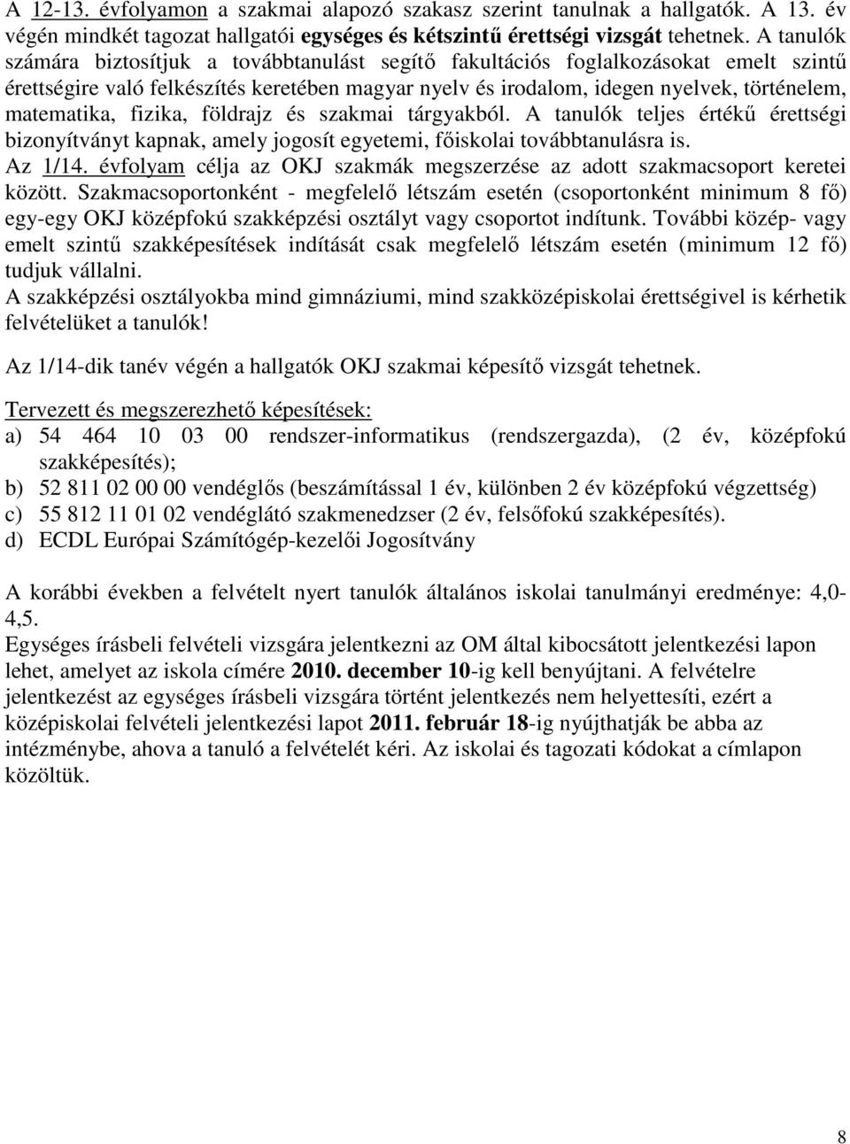 fizika, földrajz és szakmai tárgyakból. A tanulók teljes értékű érettségi bizonyítványt kapnak, amely jogosít egyetemi, főiskolai továbbtanulásra is. Az 1/14.