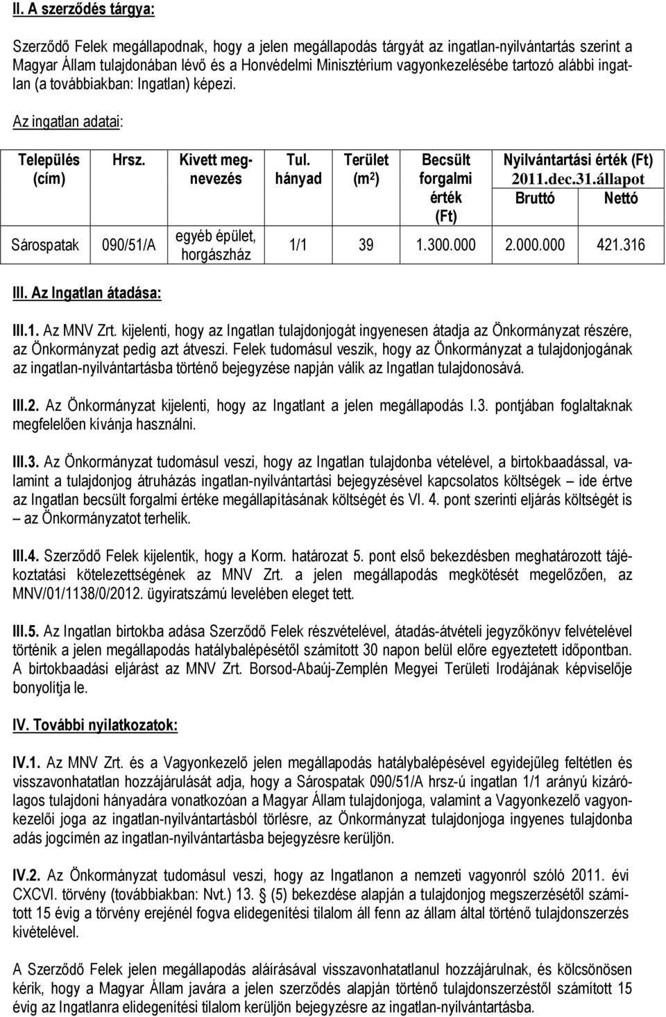 hányad Terület (m 2 ) Becsült forgalmi érték (Ft) Nyilvántartási érték (Ft) 2011.dec.31.állapot Bruttó Nettó 1/1 39 1.300.000 2.000.000 421.316 III. Az Ingatlan átadása: III.1. Az MNV Zrt.