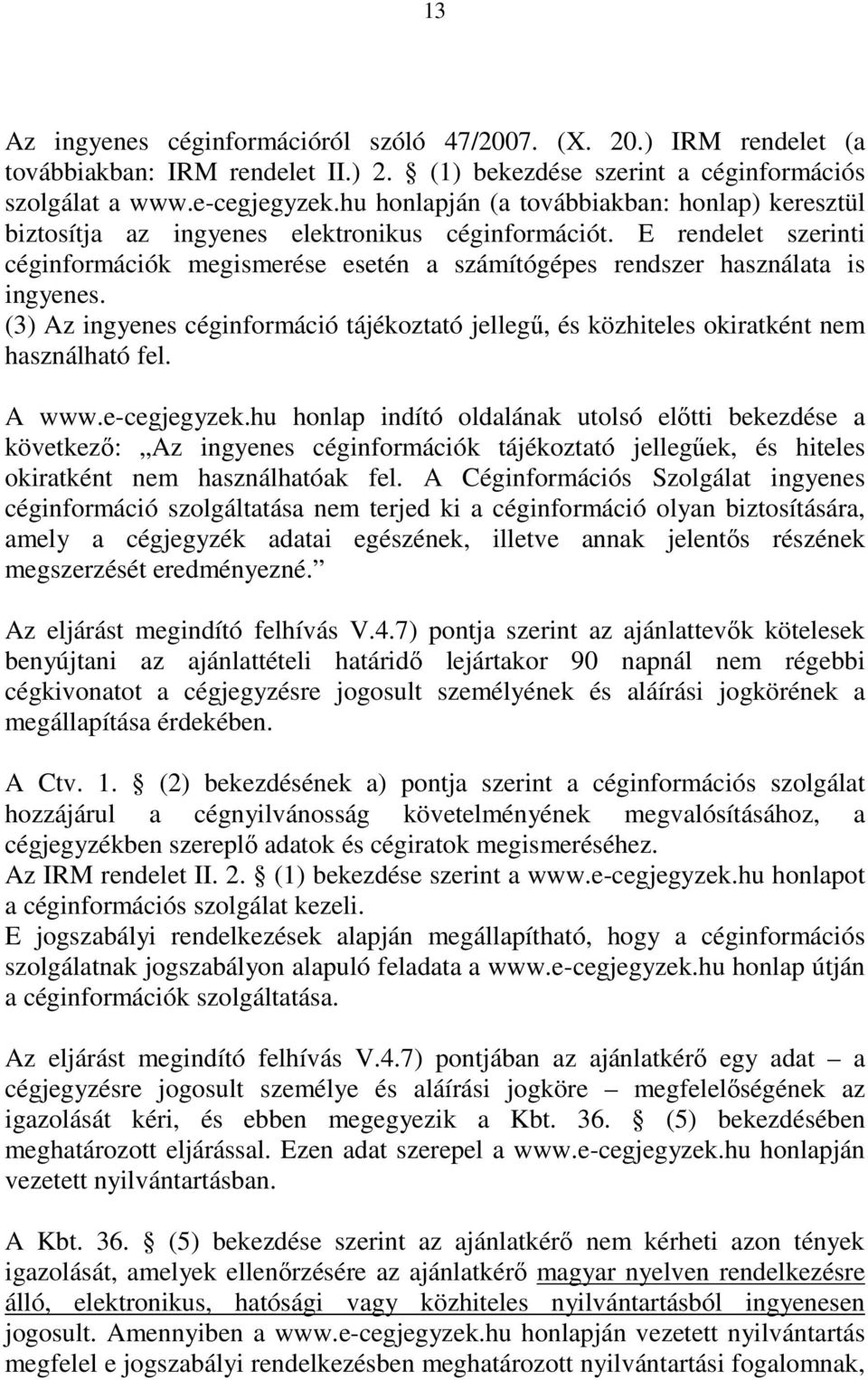 E rendelet szerinti céginformációk megismerése esetén a számítógépes rendszer használata is ingyenes. (3) Az ingyenes céginformáció tájékoztató jellegő, és közhiteles okiratként nem használható fel.