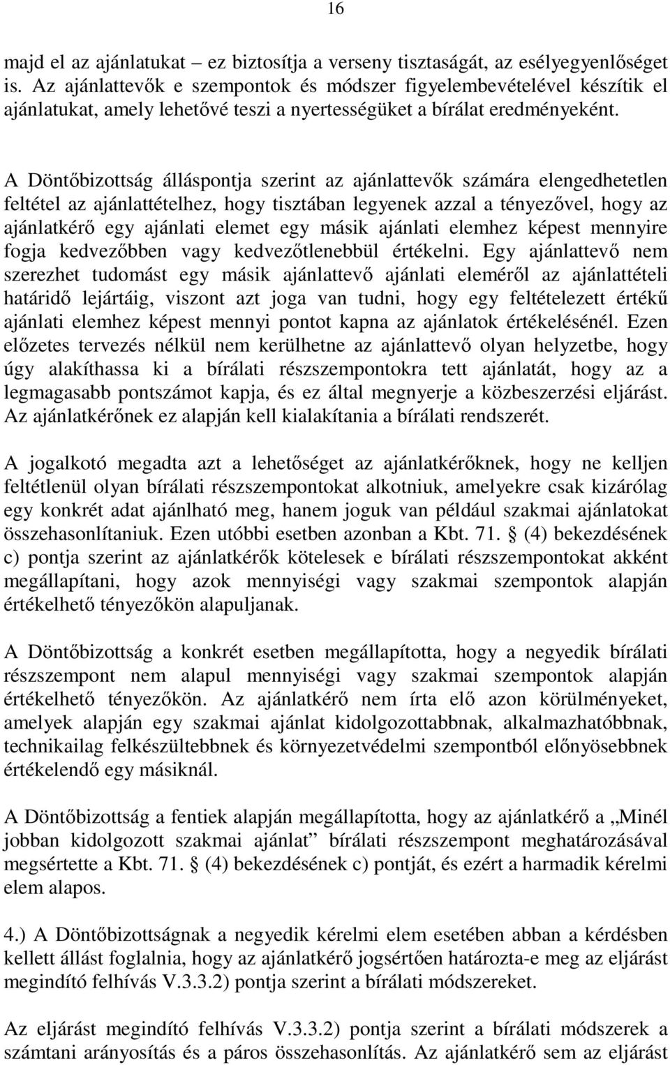 A Döntıbizottság álláspontja szerint az ajánlattevık számára elengedhetetlen feltétel az ajánlattételhez, hogy tisztában legyenek azzal a tényezıvel, hogy az ajánlatkérı egy ajánlati elemet egy másik